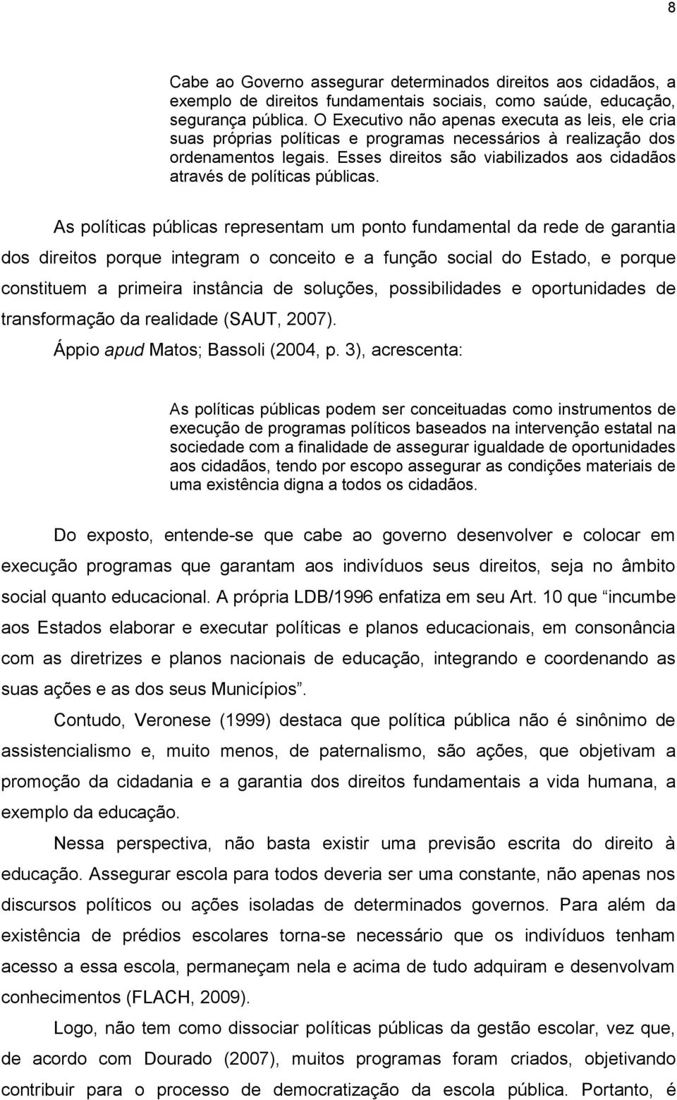 Esses direitos são viabilizados aos cidadãos através de políticas públicas.