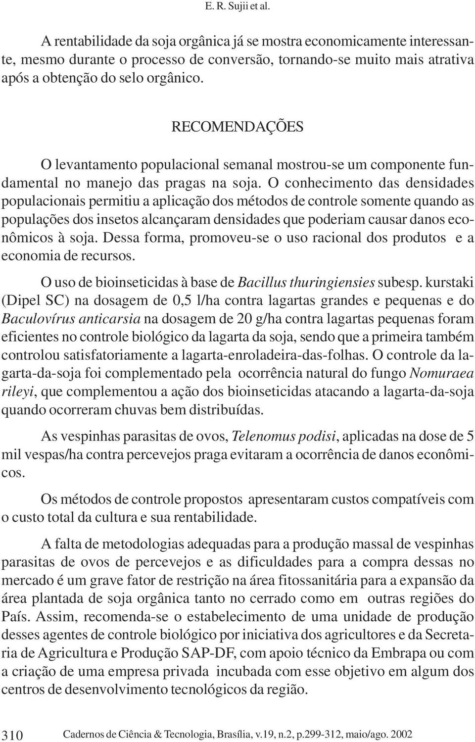 O conhecimento das densidades populacionais permitiu a aplicação dos métodos de controle somente quando as populações dos insetos alcançaram densidades que poderiam causar danos econômicos à soja.