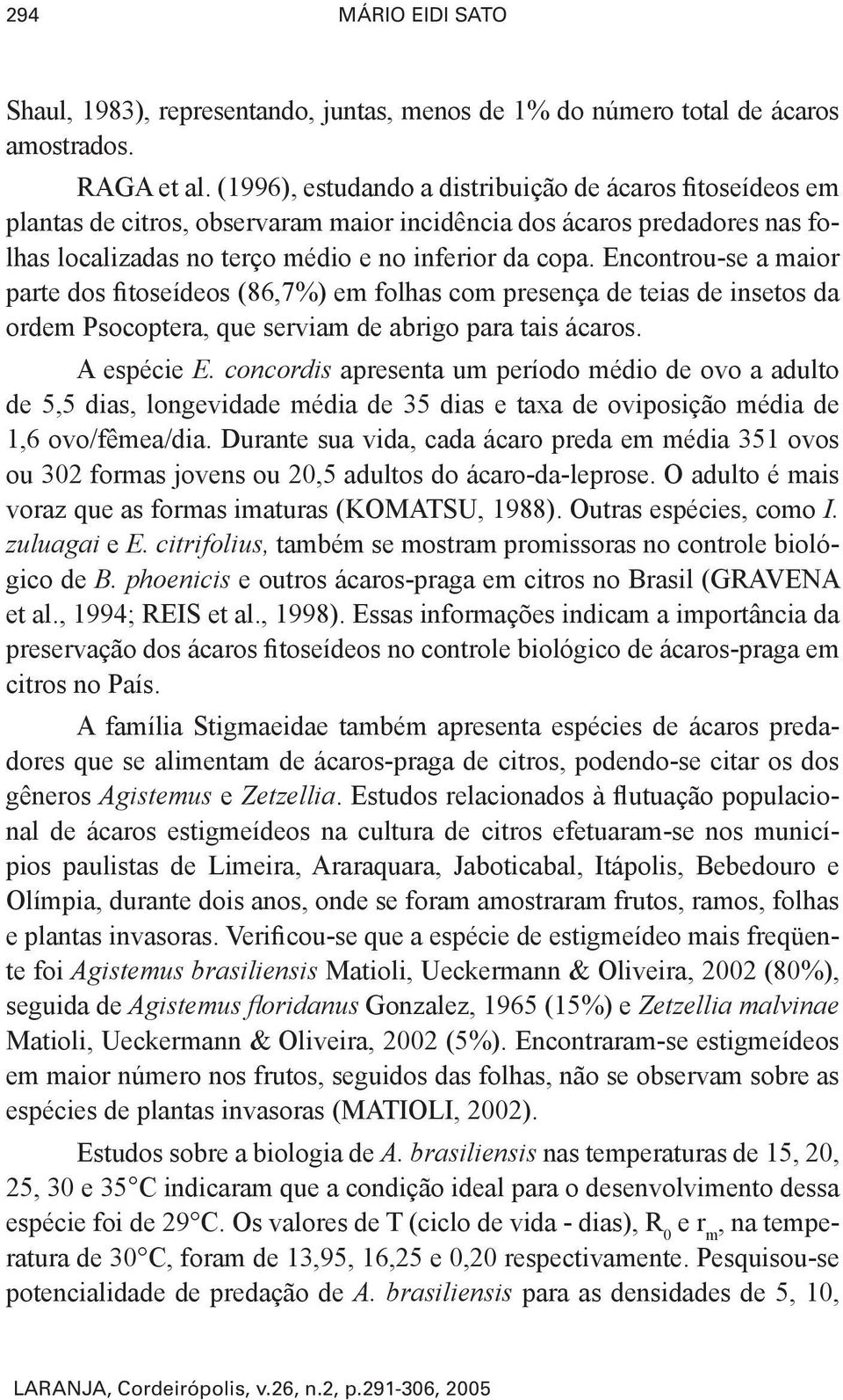 Encontrou-se a maior parte dos fitoseídeos (86,7%) em folhas com presença de teias de insetos da ordem Psocoptera, que serviam de abrigo para tais ácaros. A espécie E.