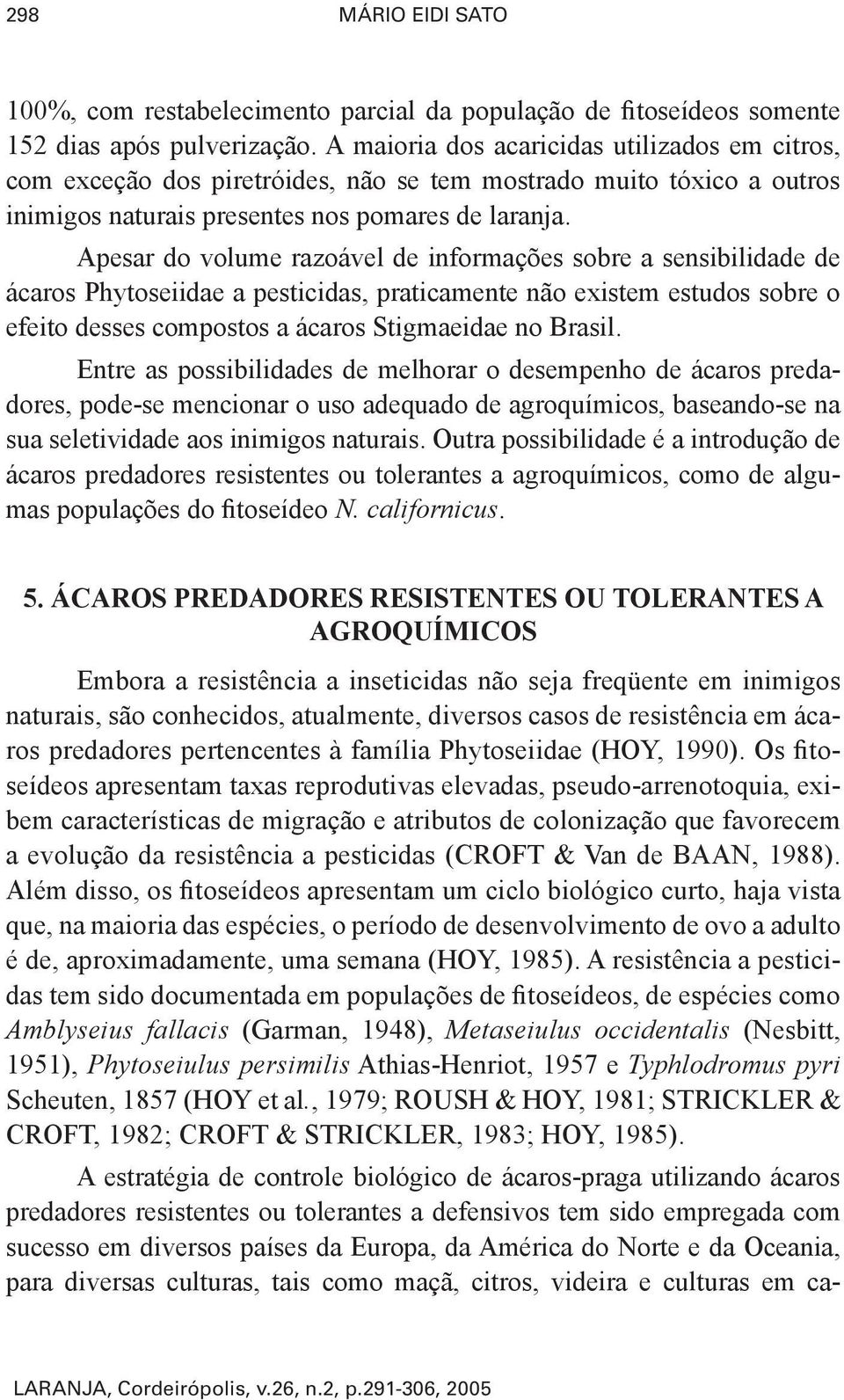 Apesar do volume razoável de informações sobre a sensibilidade de ácaros Phytoseiidae a pesticidas, praticamente não existem estudos sobre o efeito desses compostos a ácaros Stigmaeidae no Brasil.