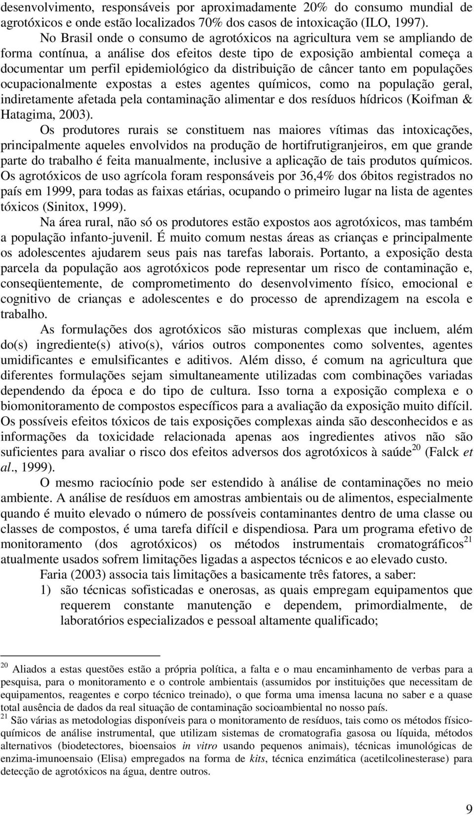 distribuição de câncer tanto em populações ocupacionalmente expostas a estes agentes químicos, como na população geral, indiretamente afetada pela contaminação alimentar e dos resíduos hídricos