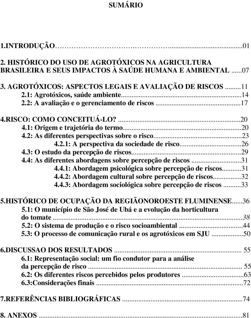 ..23 4.2.1: A perspectiva da sociedade de risco...26 4.3: O estudo da percepção de riscos...29 4.4: As diferentes abordagens sobre percepção de riscos...31 4.4.1: Abordagem psicológica sobre percepção de riscos.