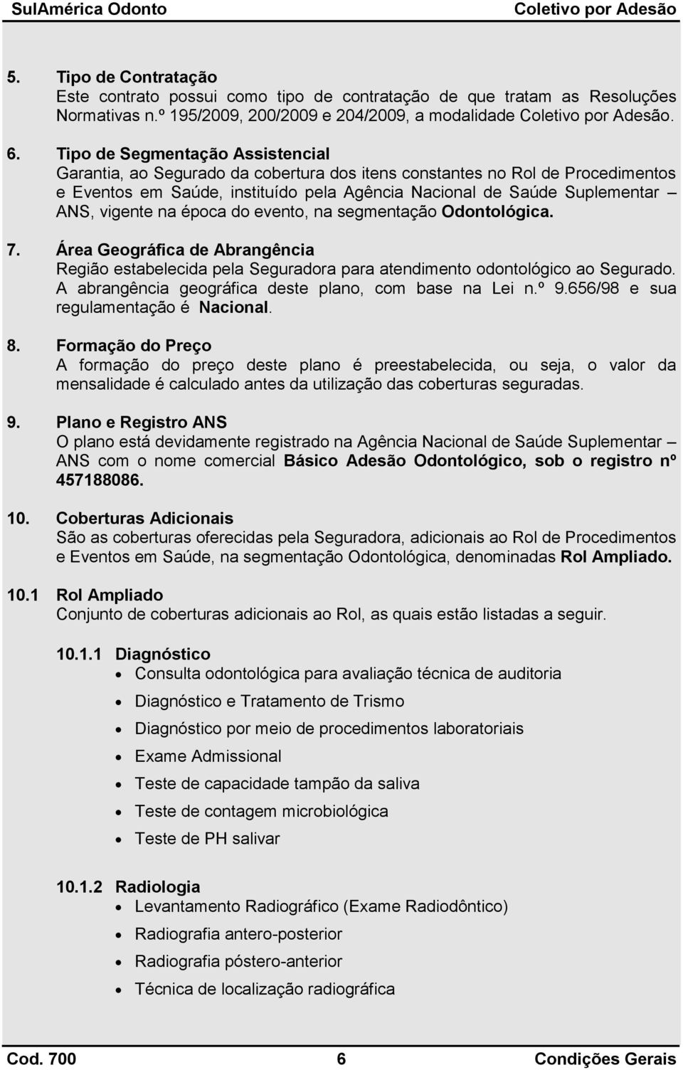 na época do evento, na segmentação Odontológica. 7. Área Geográfica de Abrangência Região estabelecida pela Seguradora para atendimento odontológico ao Segurado.