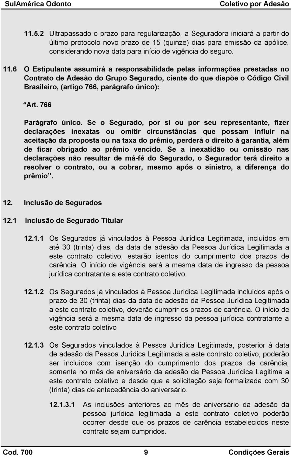 6 O Estipulante assumirá a responsabilidade pelas informações prestadas no Contrato de Adesão do Grupo Segurado, ciente do que dispõe o Código Civil Brasileiro, (artigo 766, parágrafo único): Art.