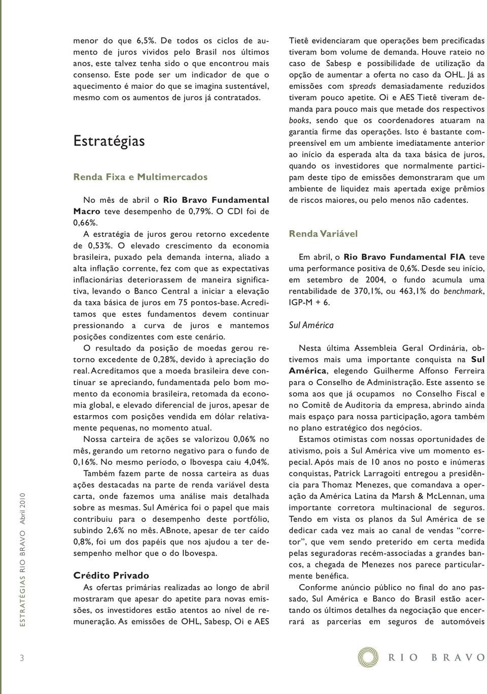 Estratégias Renda Fixa e Multimercados No mês de abril o Fundamental Macro teve desempenho de 0,79%. O CDI foi de 0,66%. A estratégia de juros gerou retorno excedente de 0,53%.