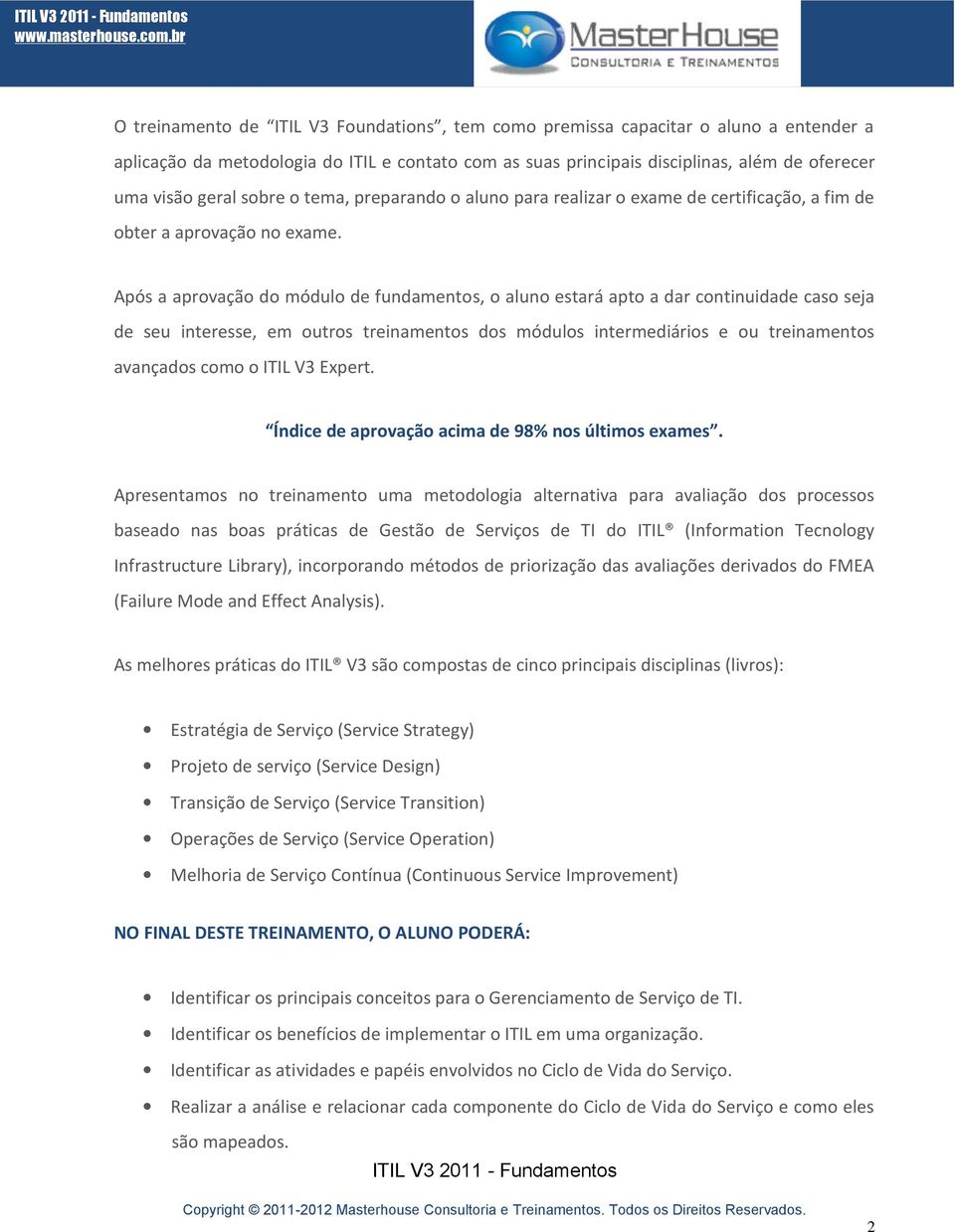 Após a aprovação do módulo de fundamentos, o aluno estará apto a dar continuidade caso seja de seu interesse, em outros treinamentos dos módulos intermediários e ou treinamentos avançados como o ITIL