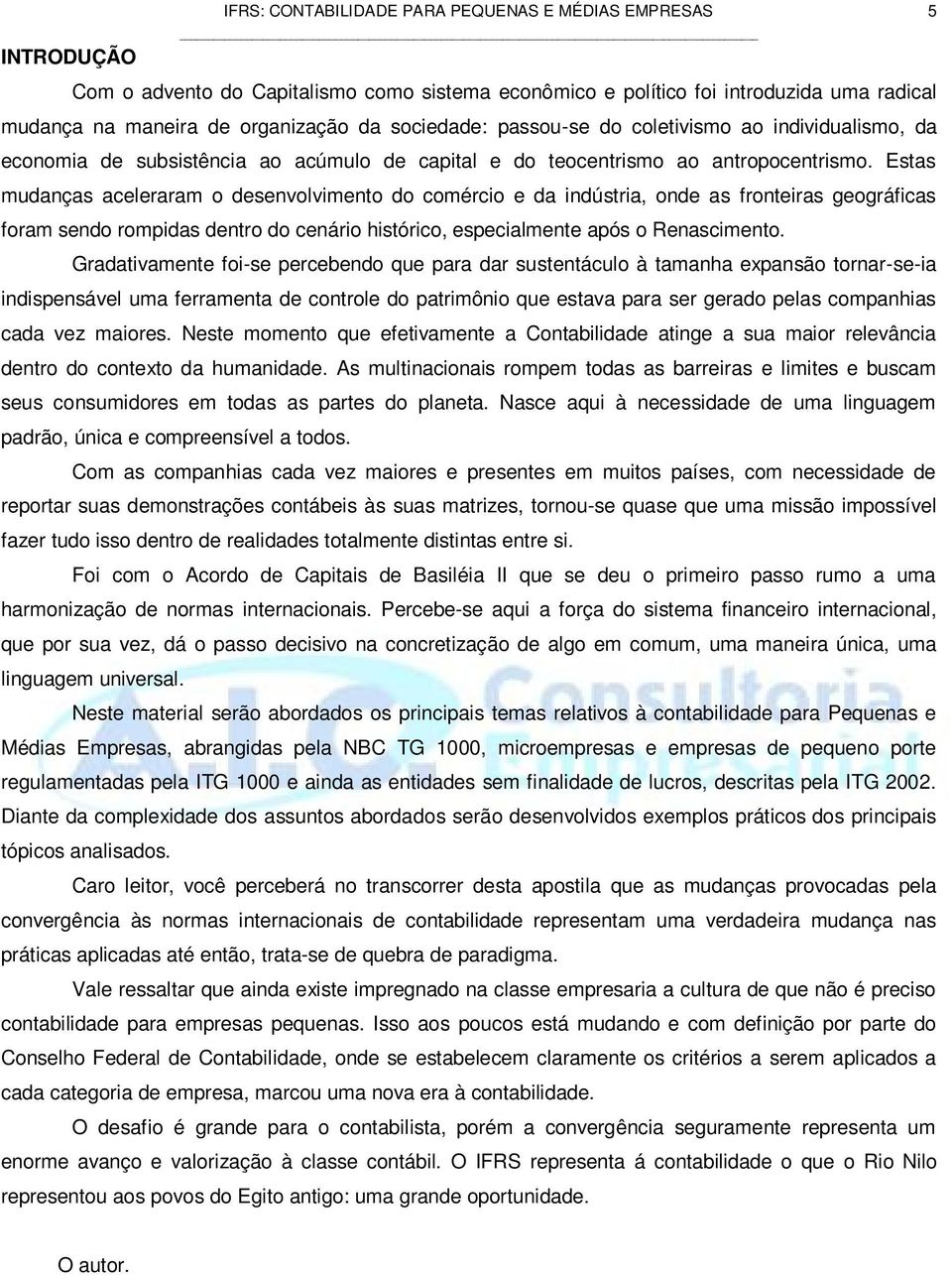 Estas mudanças aceleraram o desenvolvimento do comércio e da indústria, onde as fronteiras geográficas foram sendo rompidas dentro do cenário histórico, especialmente após o Renascimento.