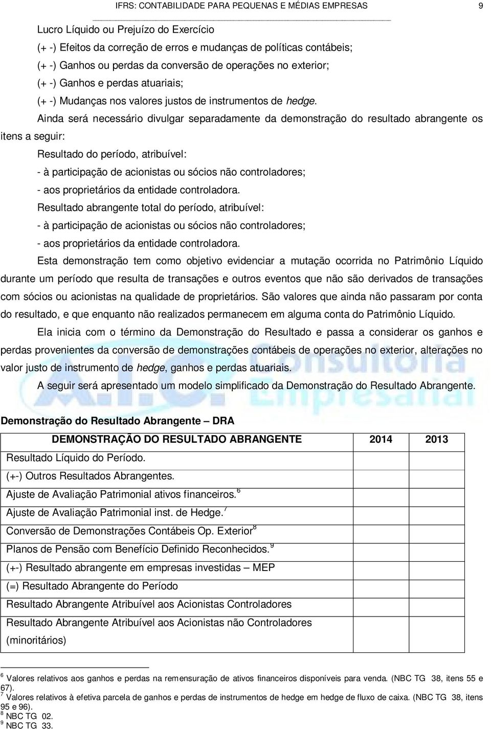 Ainda será necessário divulgar separadamente da demonstração do resultado abrangente os itens a seguir: Resultado do período, atribuível: - à participação de acionistas ou sócios não controladores; -