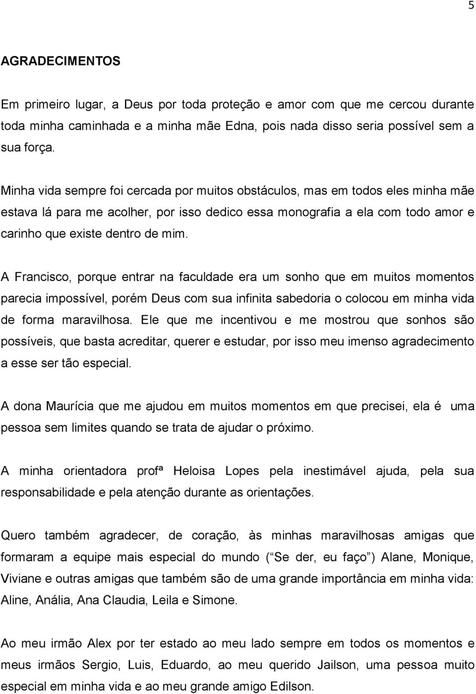 A Francisco, porque entrar na faculdade era um sonho que em muitos momentos parecia impossível, porém Deus com sua infinita sabedoria o colocou em minha vida de forma maravilhosa.