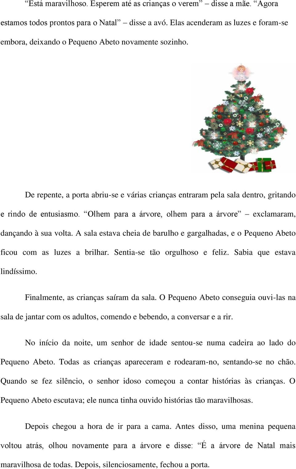 Olhem para a árvore, olhem para a árvore exclamaram, dançando à sua volta. A sala estava cheia de barulho e gargalhadas, e o Pequeno Abeto ficou com as luzes a brilhar.