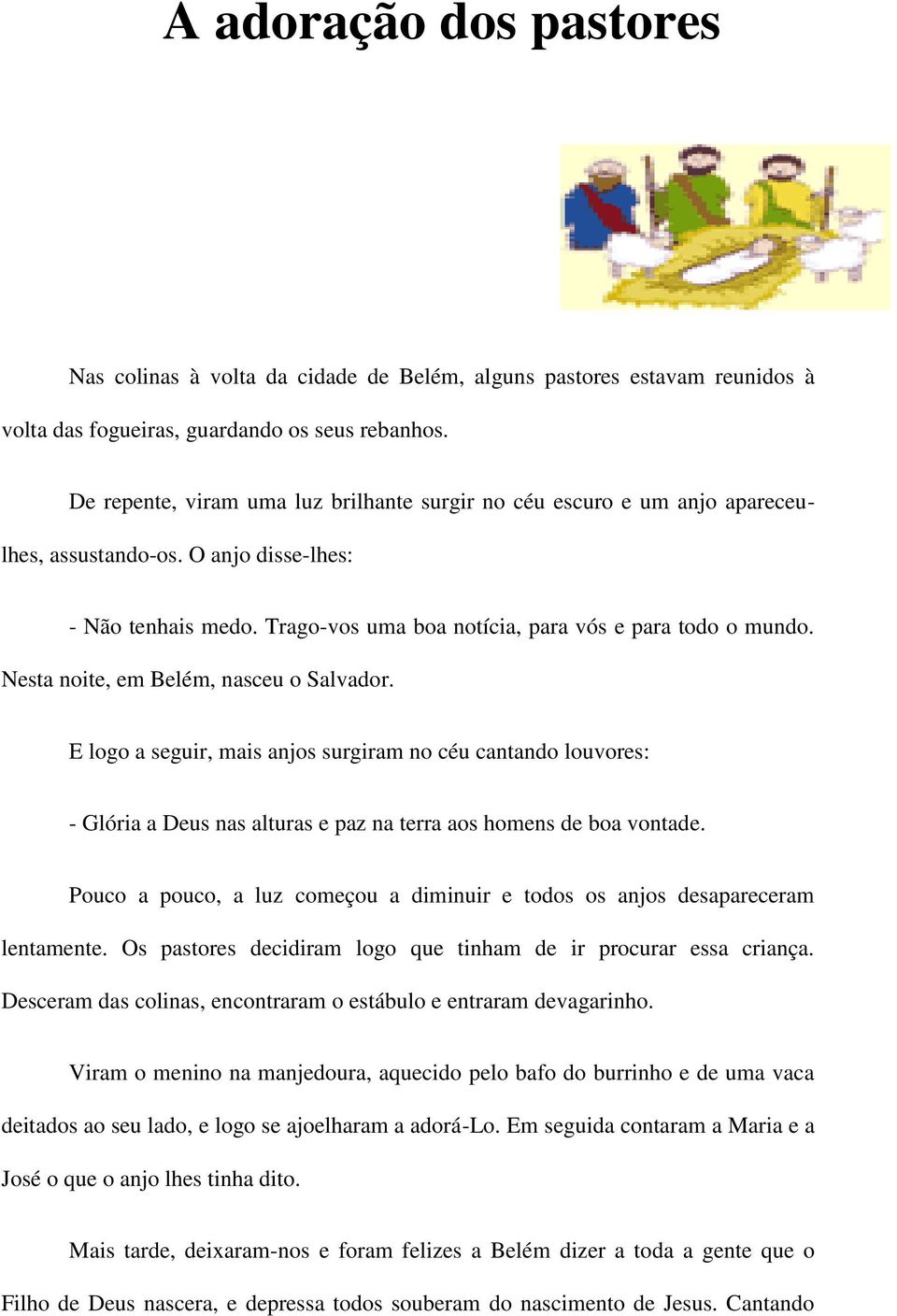 Nesta noite, em Belém, nasceu o Salvador. E logo a seguir, mais anjos surgiram no céu cantando louvores: - Glória a Deus nas alturas e paz na terra aos homens de boa vontade.