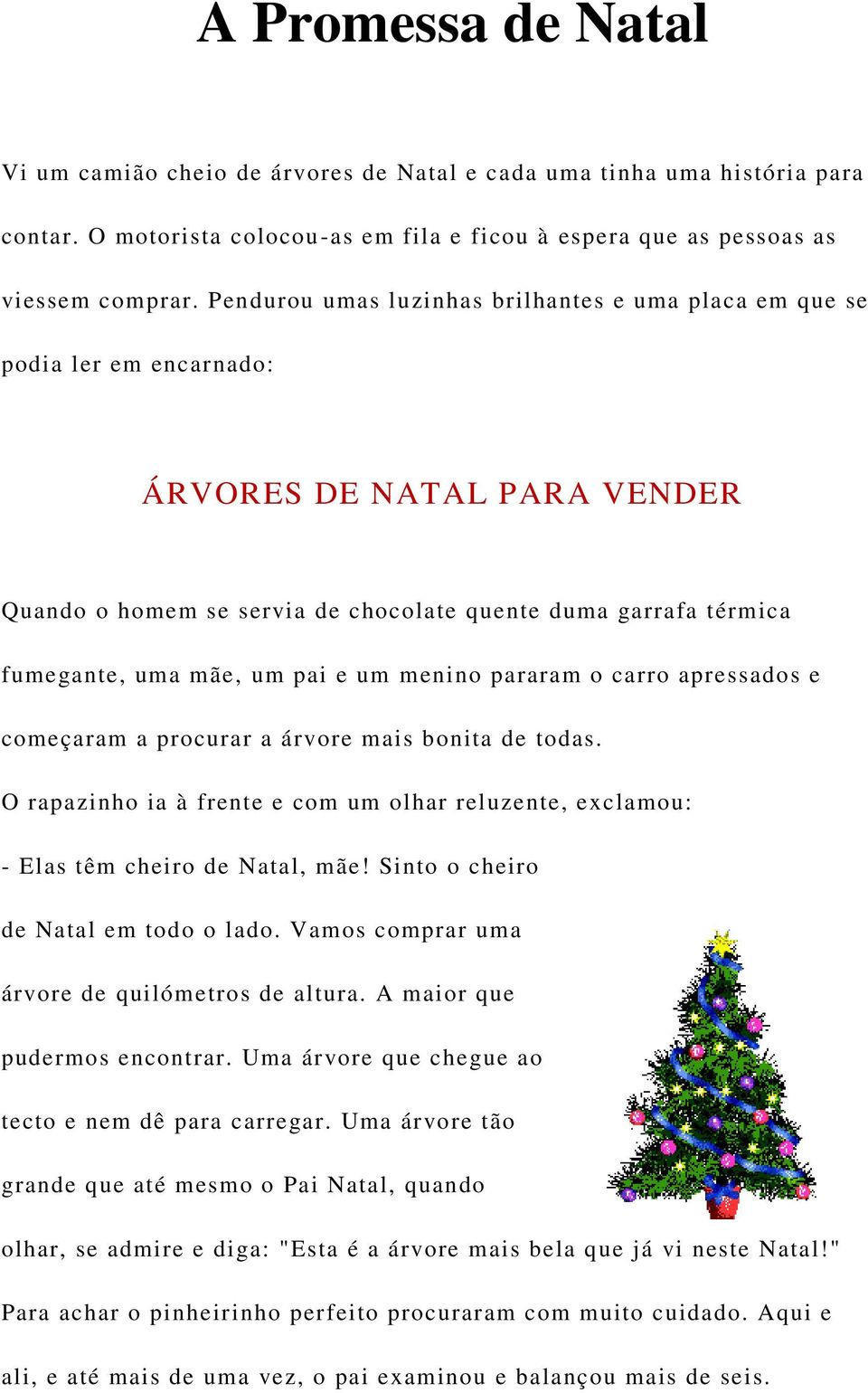 pai e um menino pararam o carro apressados e começaram a procurar a árvore mais bonita de todas. O rapazinho ia à frente e com um olhar reluzente, exclamou: - Elas têm cheiro de Natal, mãe!