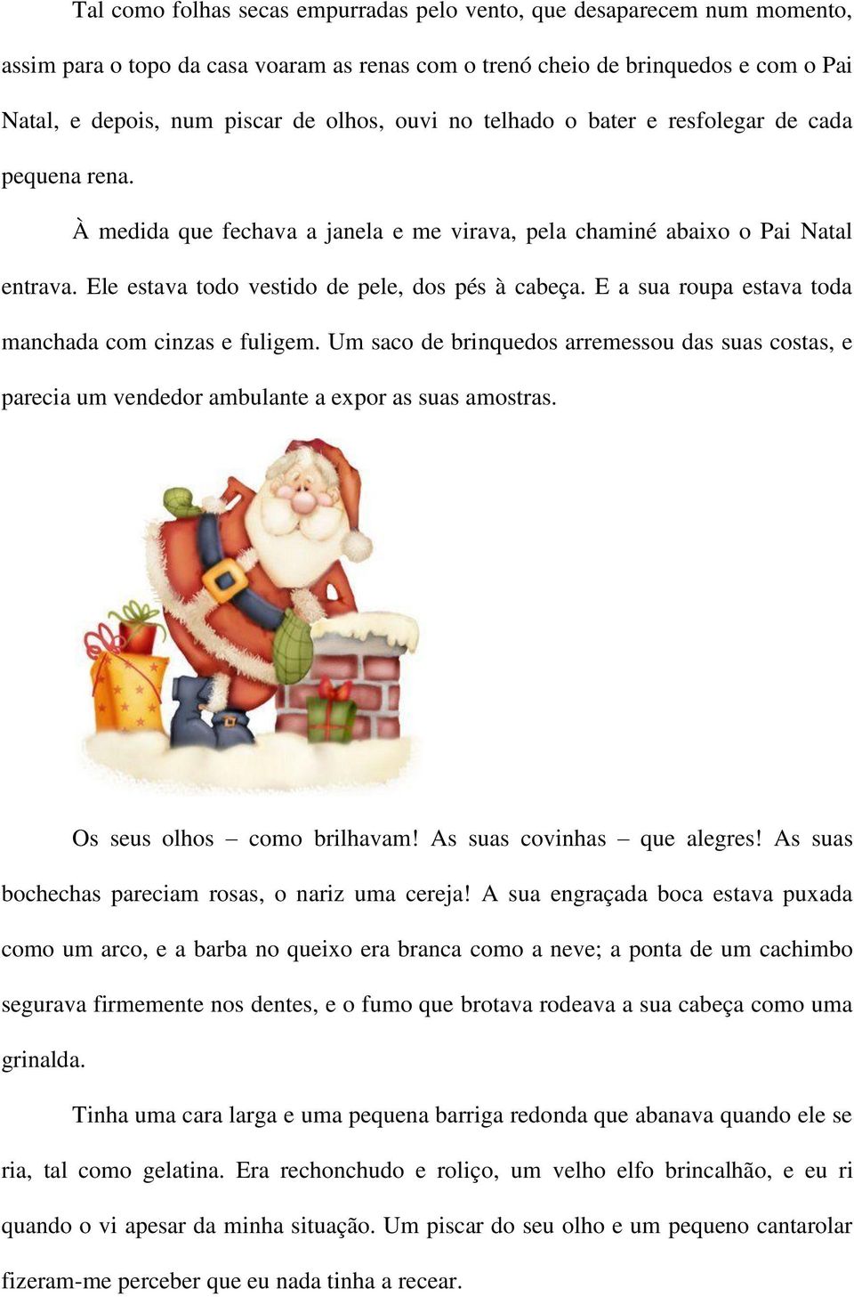 E a sua roupa estava toda manchada com cinzas e fuligem. Um saco de brinquedos arremessou das suas costas, e parecia um vendedor ambulante a expor as suas amostras. Os seus olhos como brilhavam!