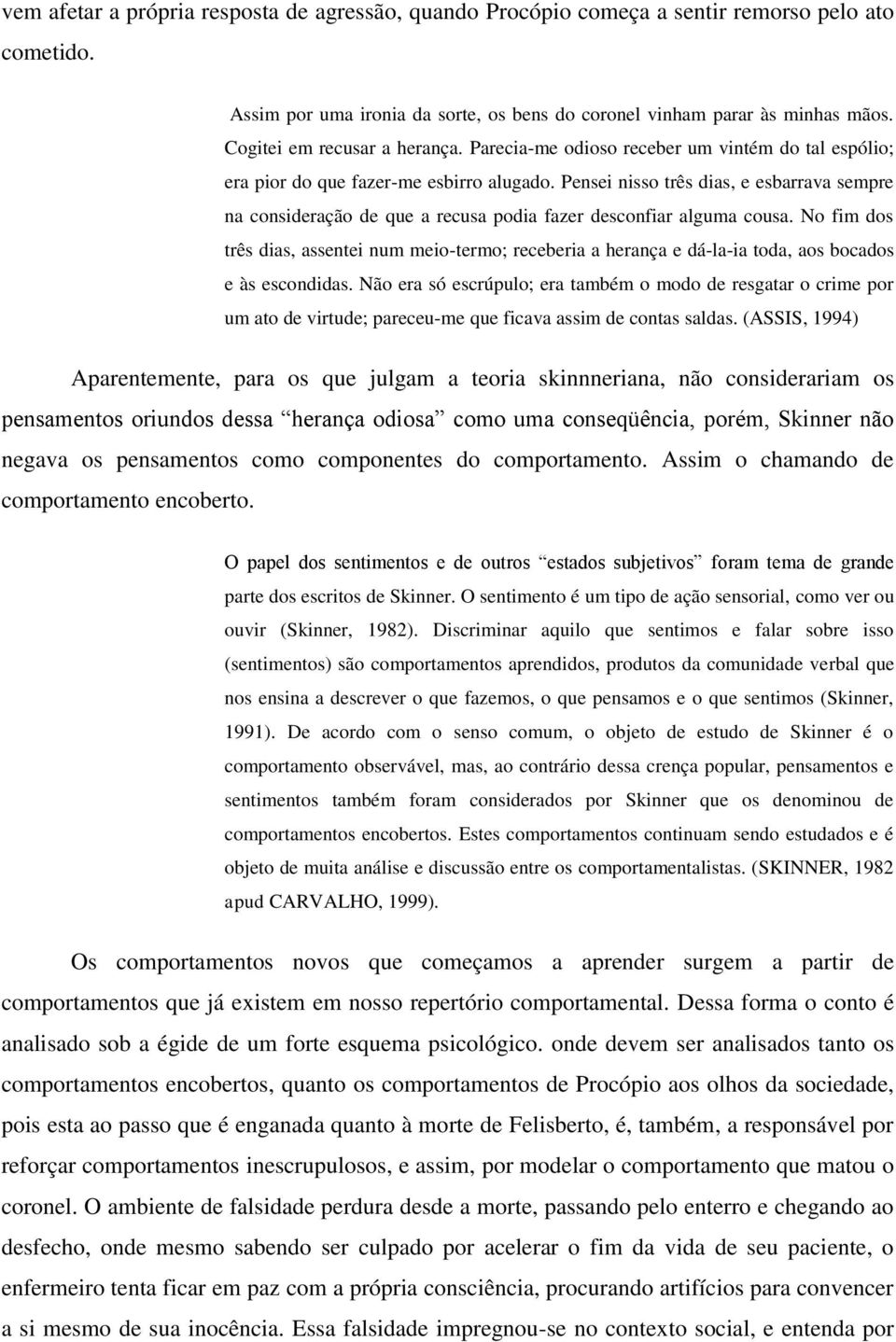 Pensei nisso três dias, e esbarrava sempre na consideração de que a recusa podia fazer desconfiar alguma cousa.