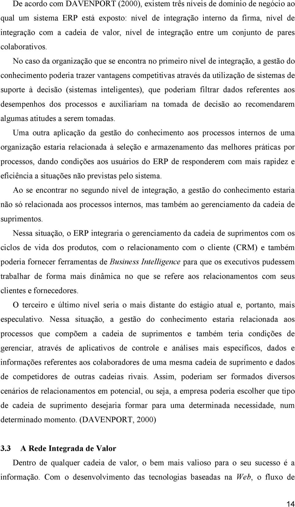 No caso da organização que se encontra no primeiro nível de integração, a gestão do conhecimento poderia trazer vantagens competitivas através da utilização de sistemas de suporte à decisão (sistemas