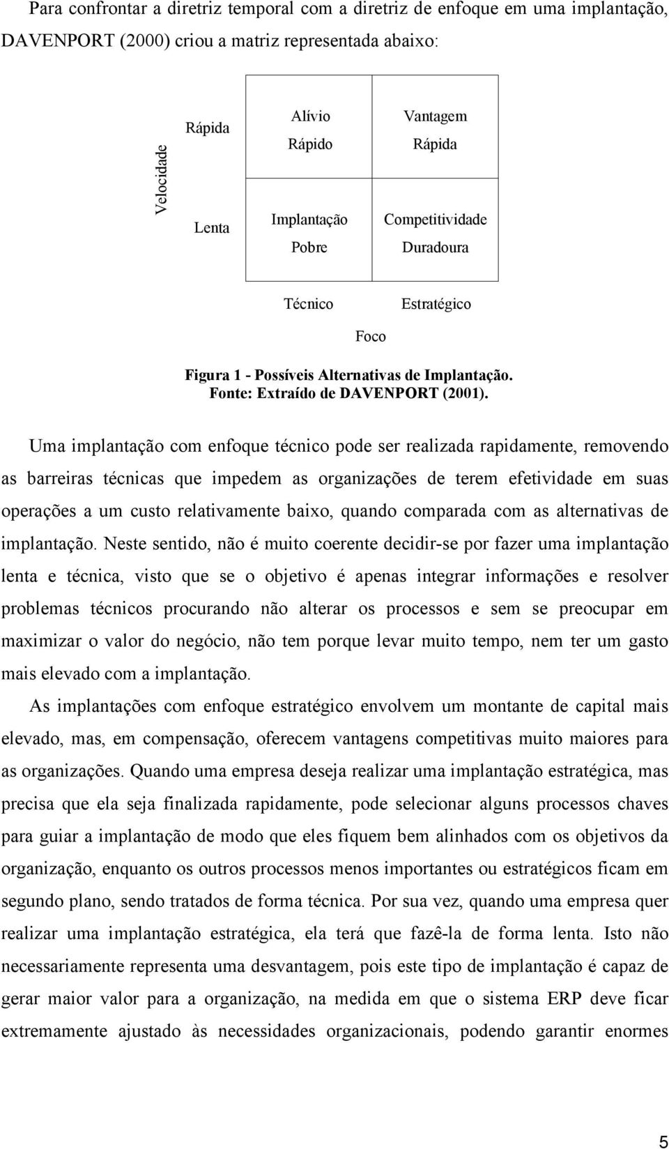 Uma implantação com enfoque técnico pode ser realizada rapidamente, removendo as barreiras técnicas que impedem as organizações de terem efetividade em suas operações a um custo relativamente baixo,