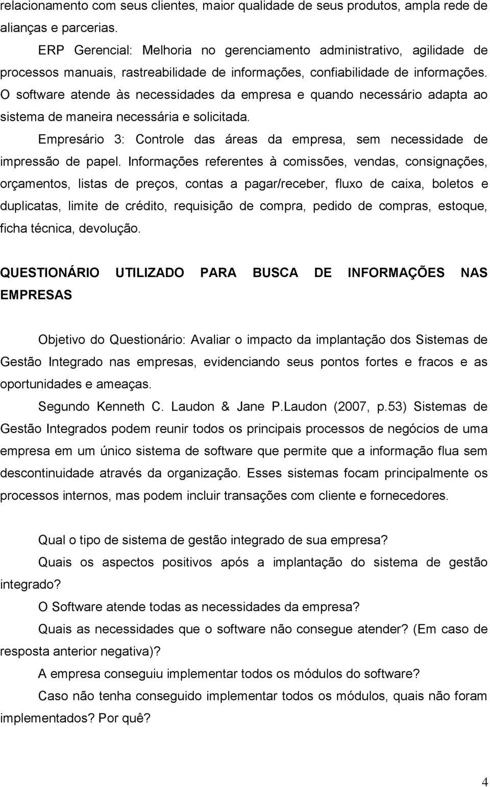 O software atende às necessidades da empresa e quando necessário adapta ao sistema de maneira necessária e solicitada.