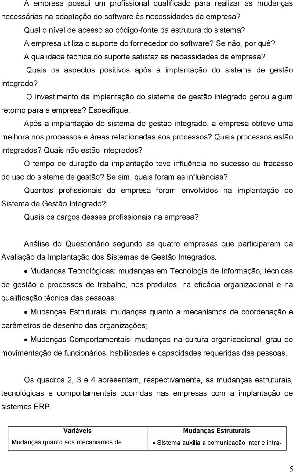 Quais os aspectos positivos após a implantação do sistema de gestão integrado? O investimento da implantação do sistema de gestão integrado gerou algum retorno para a empresa? Especifique.