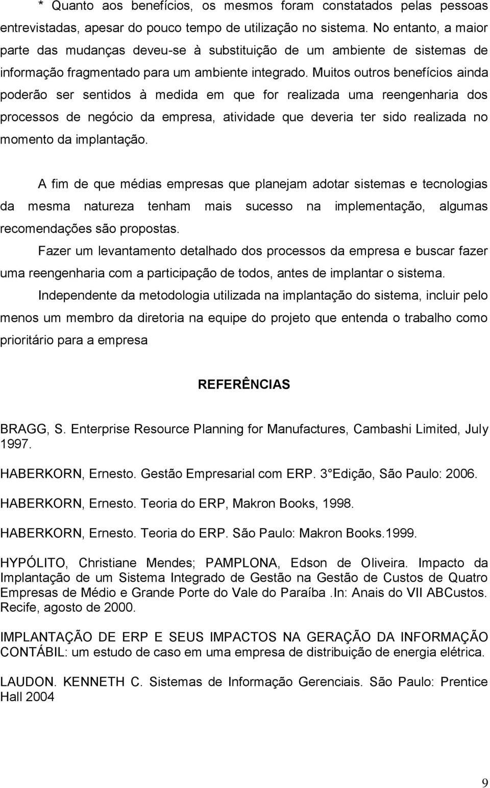 Muitos outros benefícios ainda poderão ser sentidos à medida em que for realizada uma reengenharia dos processos de negócio da empresa, atividade que deveria ter sido realizada no momento da