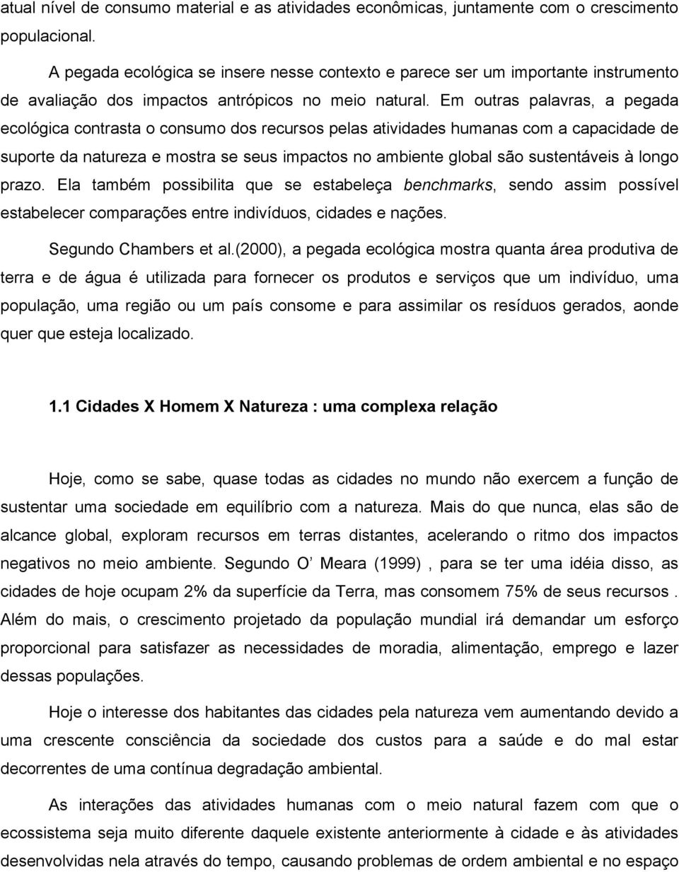 Em outras palavras, a pegada ecológica contrasta o consumo dos recursos pelas atividades humanas com a capacidade de suporte da natureza e mostra se seus impactos no ambiente global são sustentáveis