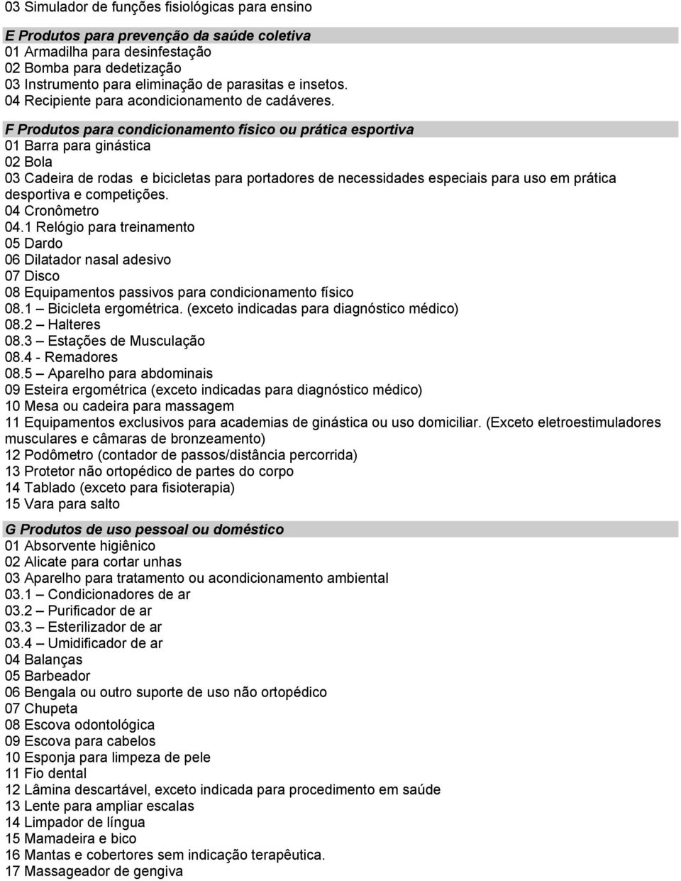 F Produtos para condicionamento físico ou prática esportiva 01 Barra para ginástica 02 Bola 03 Cadeira de rodas e bicicletas para portadores de necessidades especiais para uso em prática desportiva e