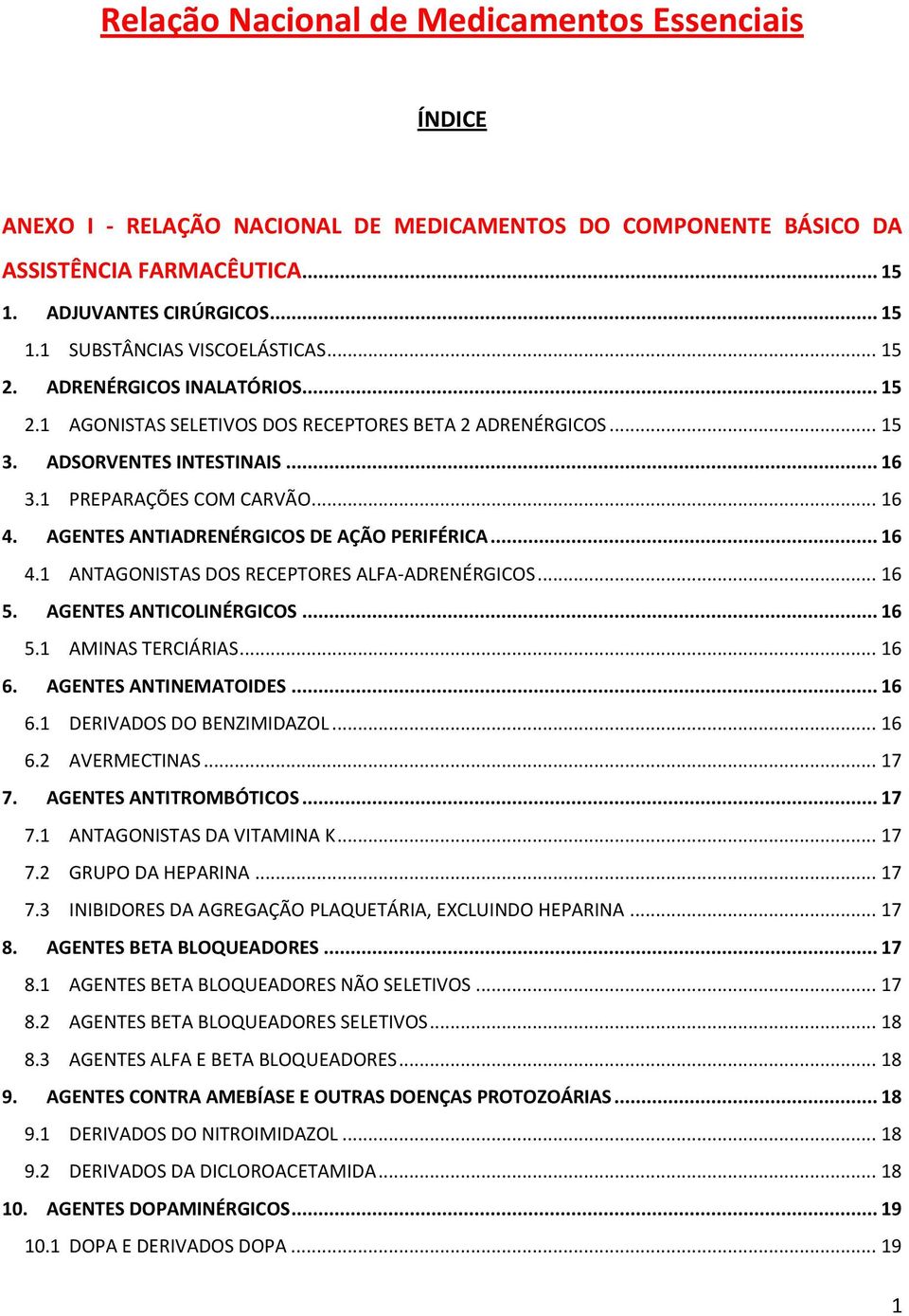 AGENTES ANTIADRENÉRGICOS DE AÇÃO PERIFÉRICA... 16 4.1 ANTAGONISTAS DOS RECEPTORES ALFA-ADRENÉRGICOS... 16 5. AGENTES ANTICOLINÉRGICOS... 16 5.1 AMINAS TERCIÁRIAS... 16 6. AGENTES ANTINEMATOIDES... 16 6.1 DERIVADOS DO BENZIMIDAZOL.