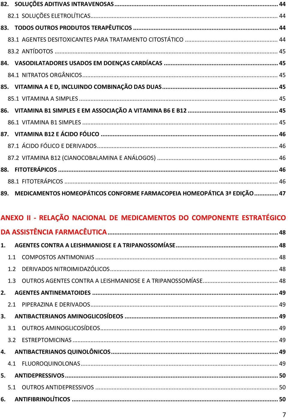 VITAMINA B1 SIMPLES E EM ASSOCIAÇÃO A VITAMINA B6 E B12... 45 86.1 VITAMINA B1 SIMPLES... 45 87. VITAMINA B12 E ÁCIDO FÓLICO... 46 87.1 ÁCIDO FÓLICO E DERIVADOS... 46 87.2 VITAMINA B12 (CIANOCOBALAMINA E ANÁLOGOS).