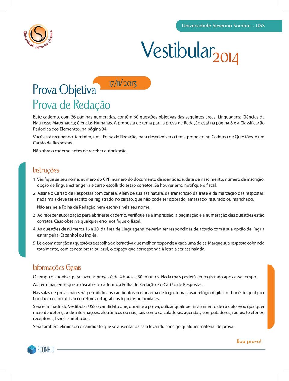 Você está recebendo, também, uma Folha de Redação, para desenvolver o tema proposto no Caderno de Questões, e um Cartão de Respostas. Não abra o caderno antes de receber autorização. Instruções 1.