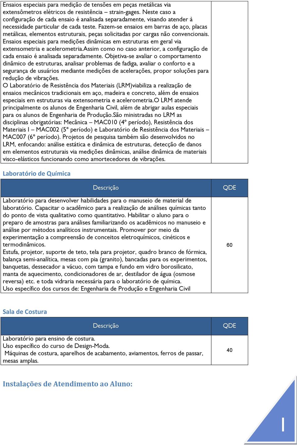 Fazem-se ensaios em barras de aço, placas metálicas, elementos estruturais, peças solicitadas por cargas não convencionais.