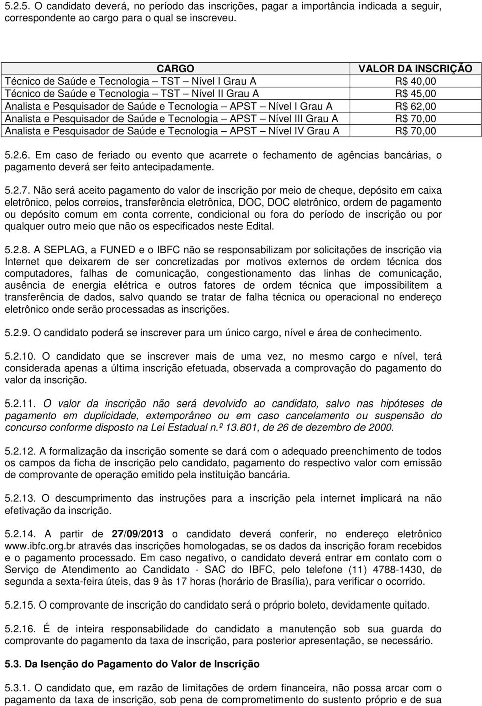 Grau A R$ 62,00 Analista e Pesquisador de Saúde e Tecnologia APST Nível III Grau A R$ 70,00 Analista e Pesquisador de Saúde e Tecnologia APST Nível IV Grau A R$ 70,00 5.2.6. Em caso de feriado ou evento que acarrete o fechamento de agências bancárias, o pagamento deverá ser feito antecipadamente.