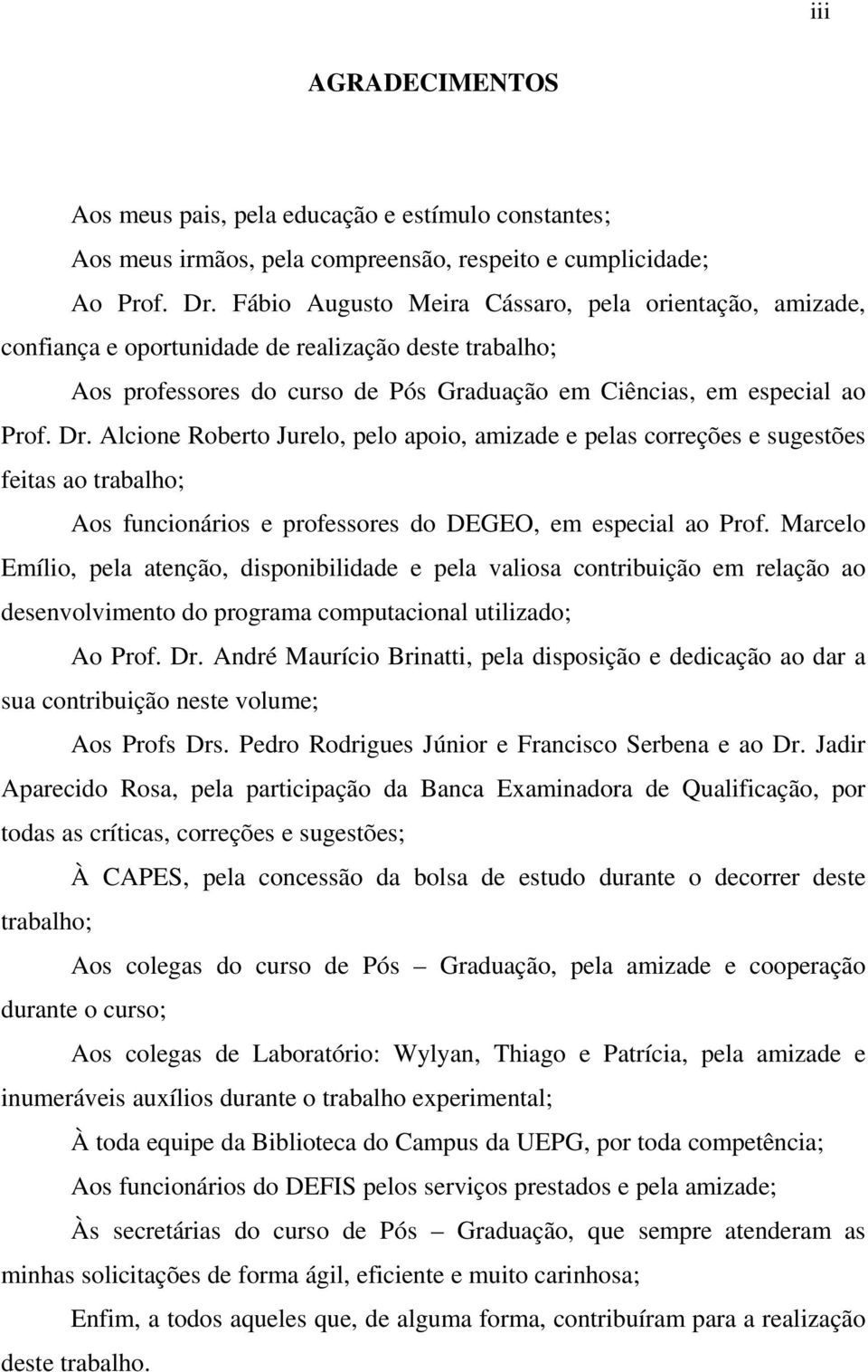 Alcione Roberto Jurelo, pelo apoio, amizade e pelas correções e sugestões feitas ao trabalho; Aos funcionários e professores do DEGEO, em especial ao Prof.