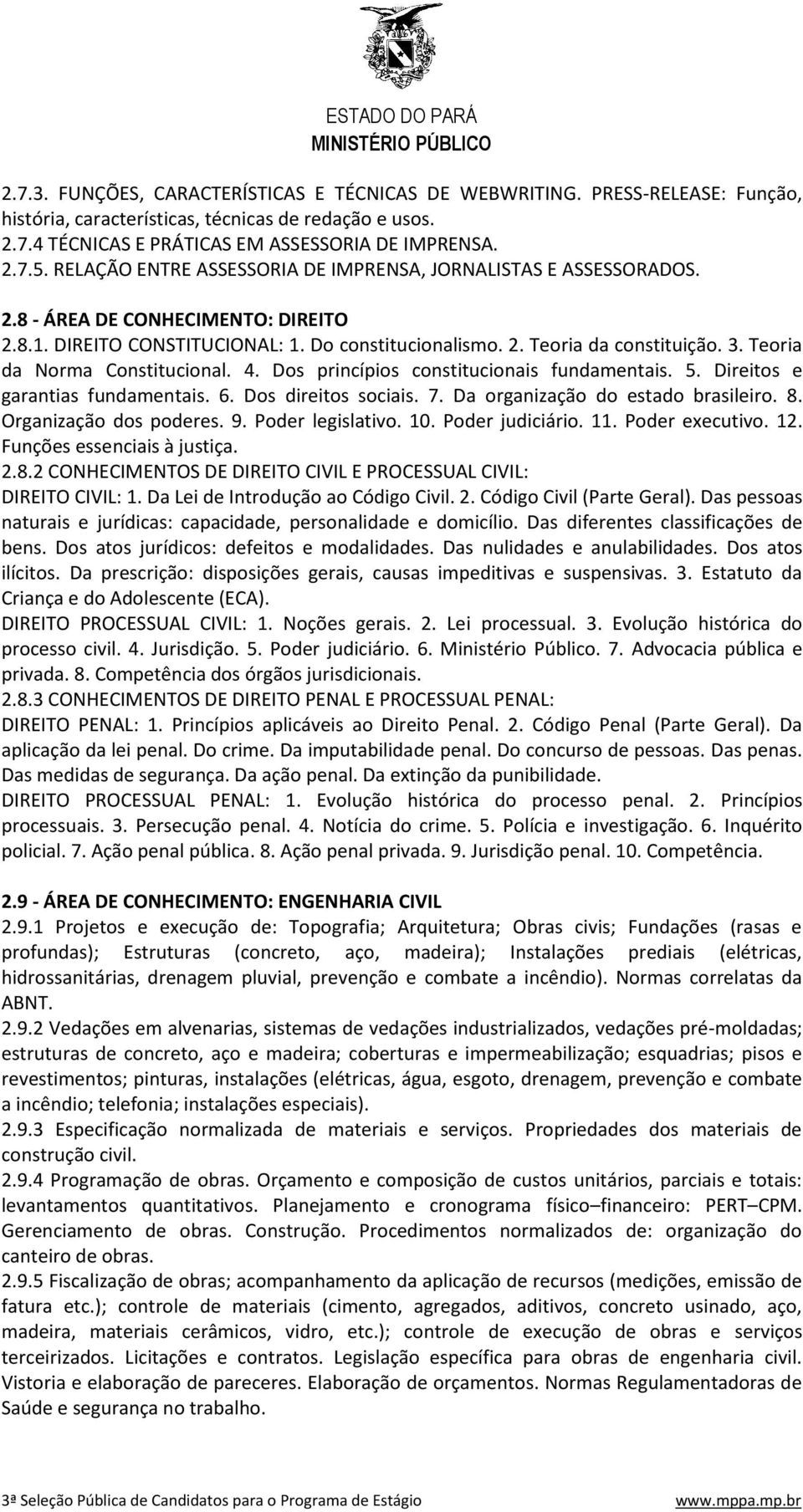 Teoria da Norma Constitucional. 4. Dos princípios constitucionais fundamentais. 5. Direitos e garantias fundamentais. 6. Dos direitos sociais. 7. Da organização do estado brasileiro.