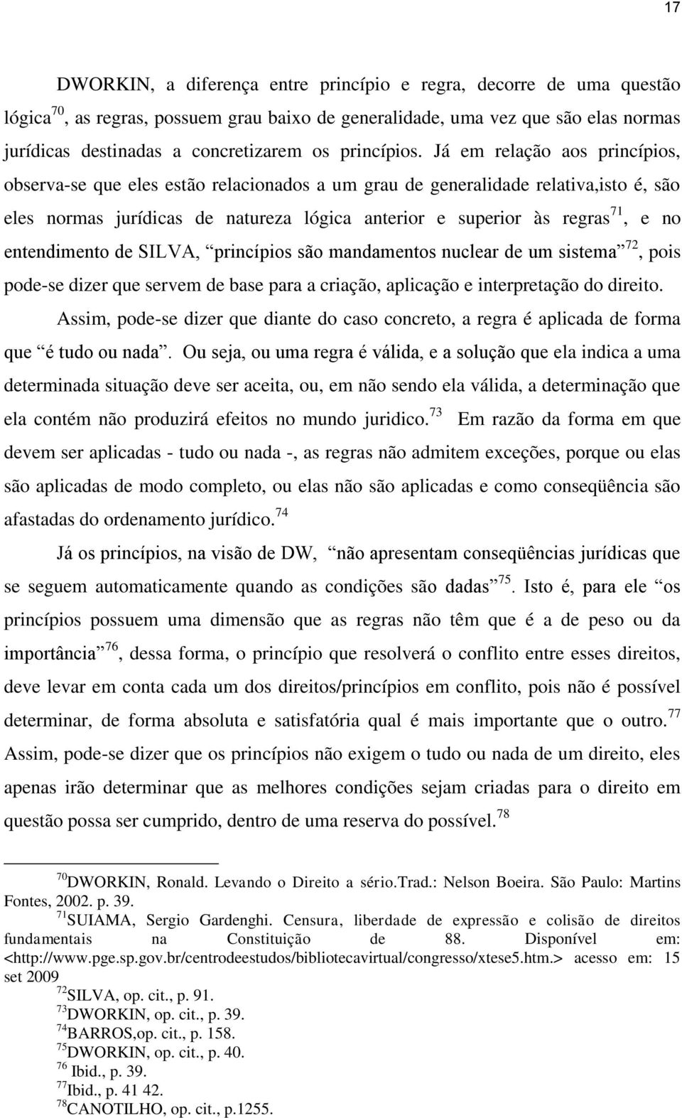 Já em relação aos princípios, observa-se que eles estão relacionados a um grau de generalidade relativa,isto é, são eles normas jurídicas de natureza lógica anterior e superior às regras 71, e no