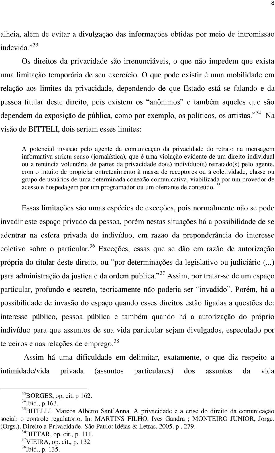 O que pode existir é uma mobilidade em relação aos limites da privacidade, dependendo de que Estado está se falando e da pessoa titular deste direito, pois existem os anônimos e também aqueles que