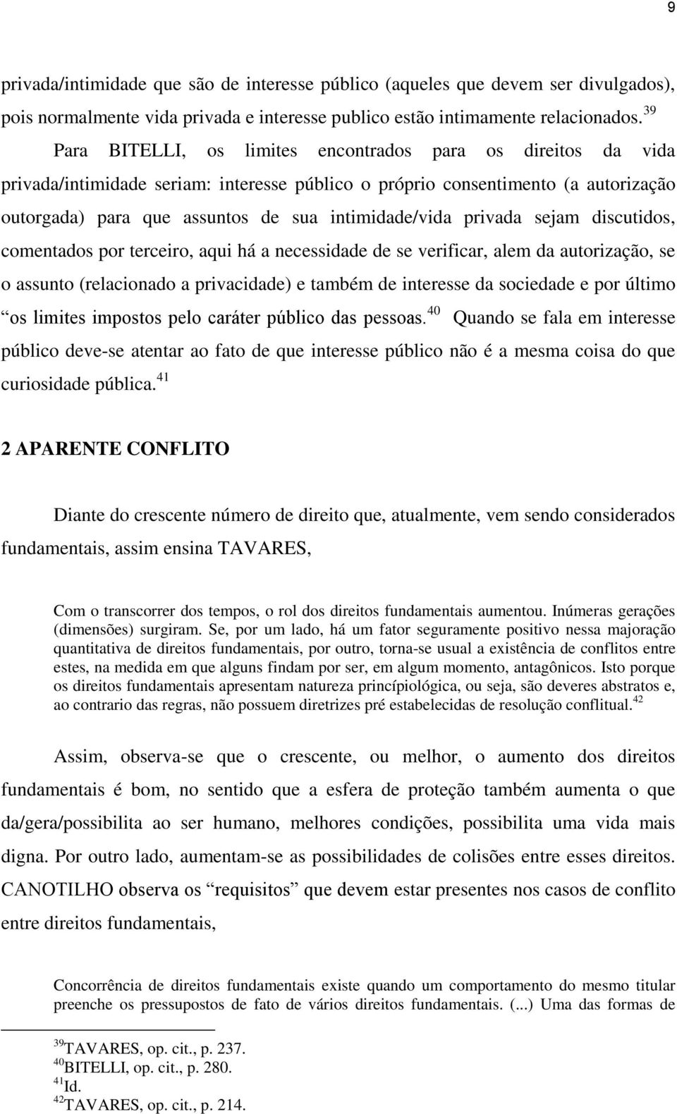 intimidade/vida privada sejam discutidos, comentados por terceiro, aqui há a necessidade de se verificar, alem da autorização, se o assunto (relacionado a privacidade) e também de interesse da