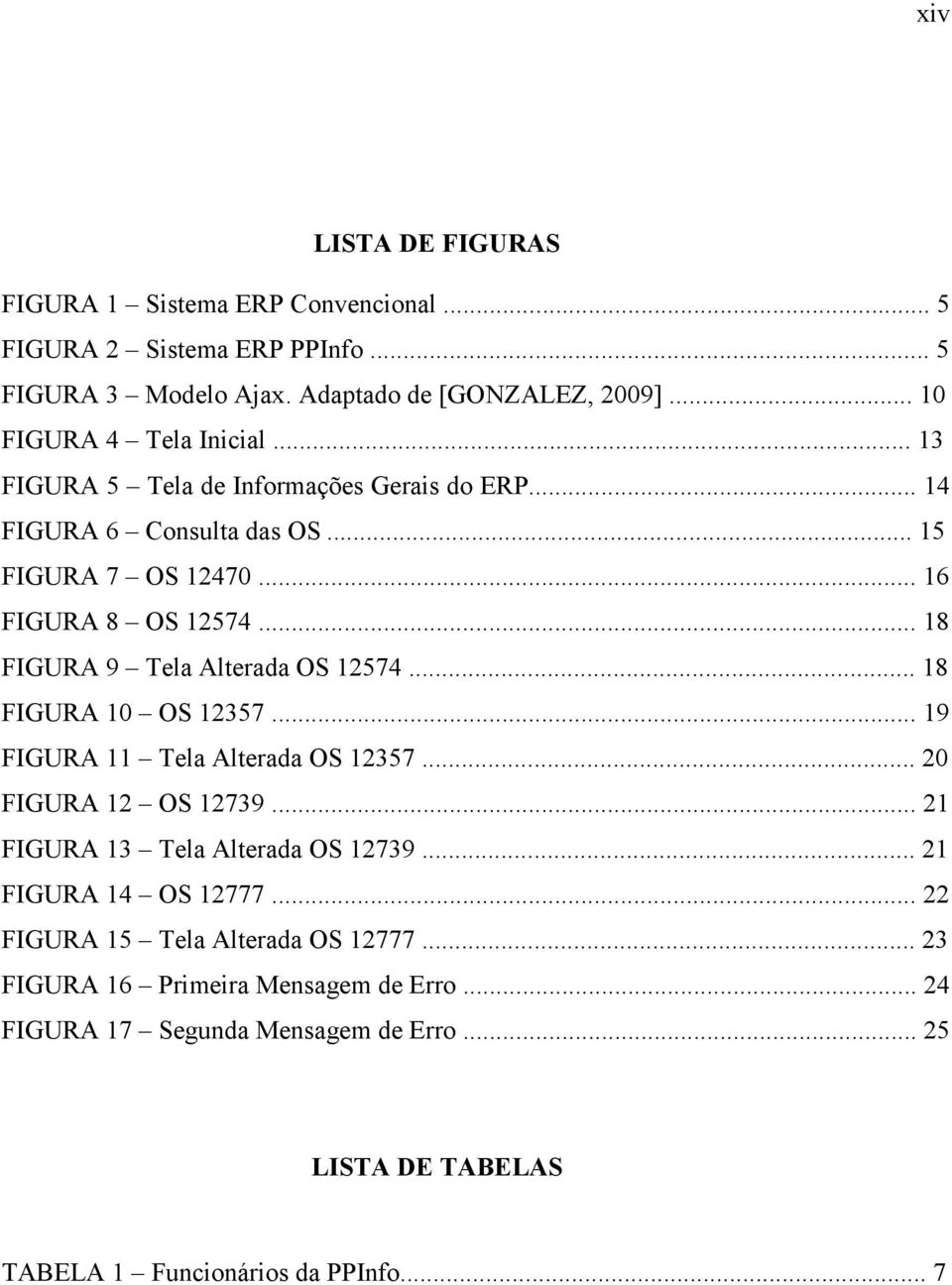 .. 18 FIGURA 9 Tela Alterada OS 12574... 18 FIGURA 10 OS 12357... 19 FIGURA 11 Tela Alterada OS 12357... 20 FIGURA 12 OS 12739... 21 FIGURA 13 Tela Alterada OS 12739.