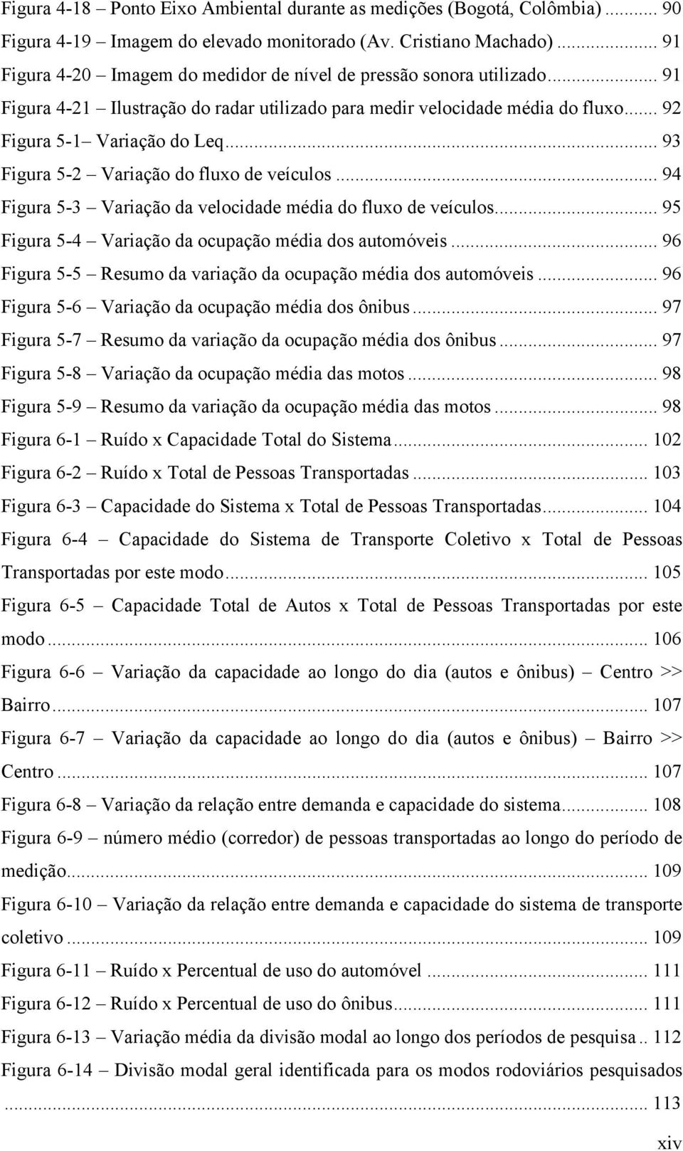 .. 93 Figura 5-2 Variação do fluxo de veículos... 94 Figura 5-3 Variação da velocidade média do fluxo de veículos... 95 Figura 5-4 Variação da ocupação média dos automóveis.