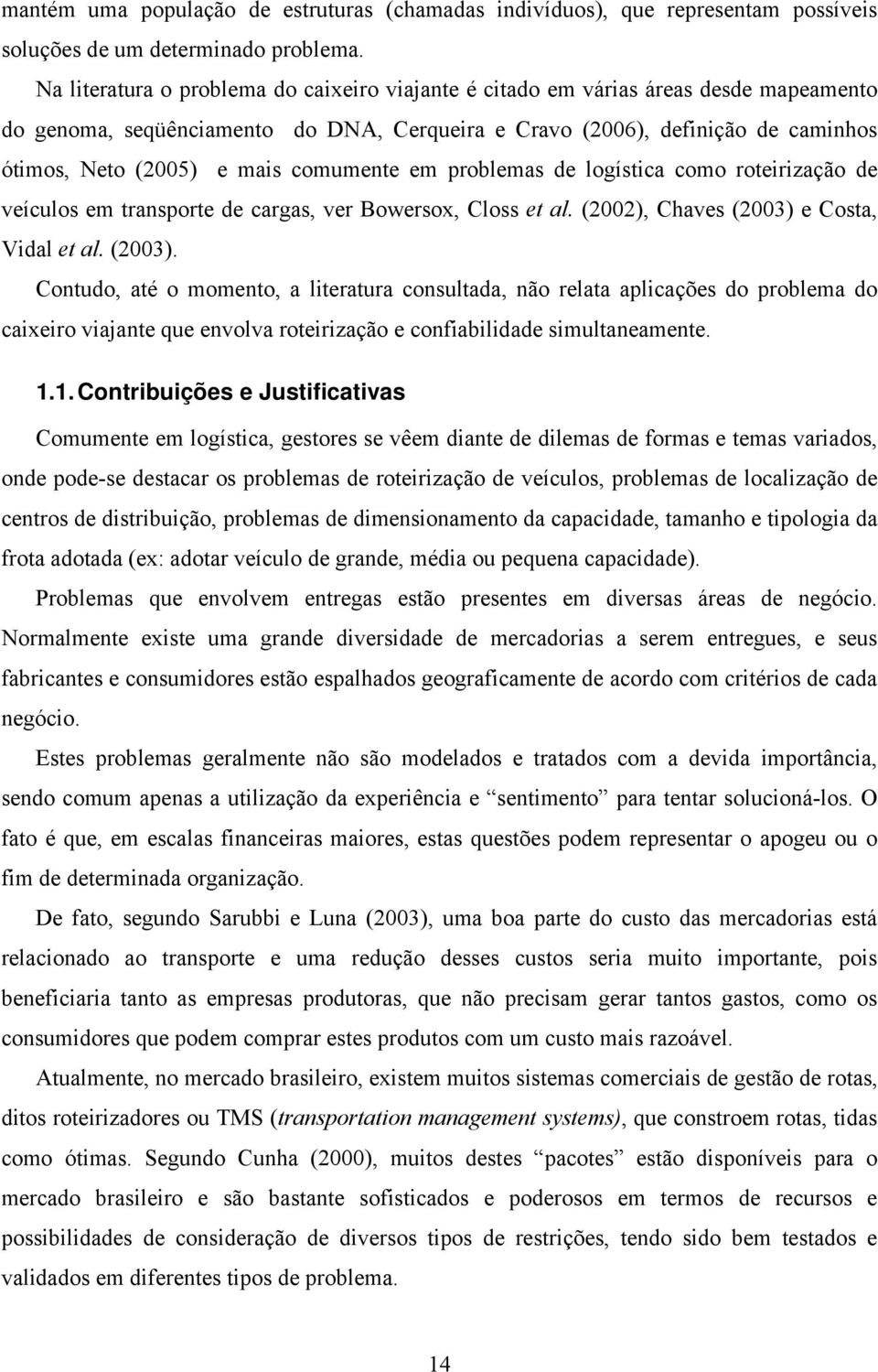 de cargas, ver Bowersox, Closs et al (2002), Chaves (2003) e Costa, Vidal et al (2003) Contudo, até o momento, a literatura consultada, não relata aplicações do problema do caixeiro viajante que