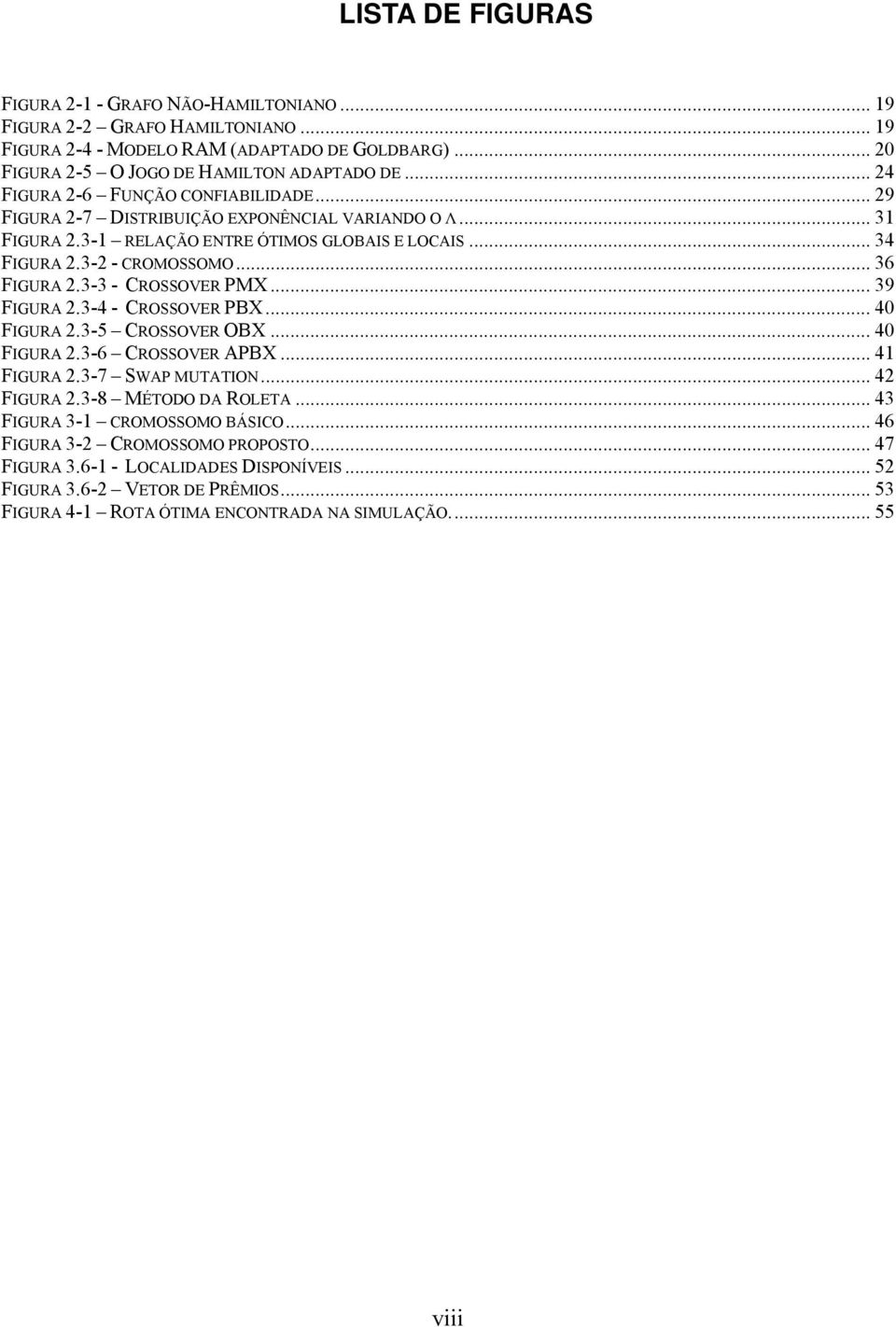 23-3 - CROSSOVER PMX 39 FIGURA 23-4 - CROSSOVER PBX 40 FIGURA 23-5 CROSSOVER OBX 40 FIGURA 23-6 CROSSOVER APBX 41 FIGURA 23-7 SWAP MUTATION 42 FIGURA 23-8 MÉTODO DA ROLETA 43 FIGURA