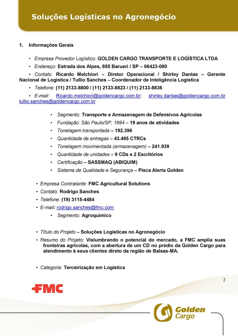 com.br; shirley.dantas@goldencargo.com.br tullio.sanches@goldencargo.com.br Segmento: Transporte e Armazenagem de Defensivos Agrícolas Fundação: São Paulo/SP, 1994 19 anos de atividades Tonelagem transportada 192.