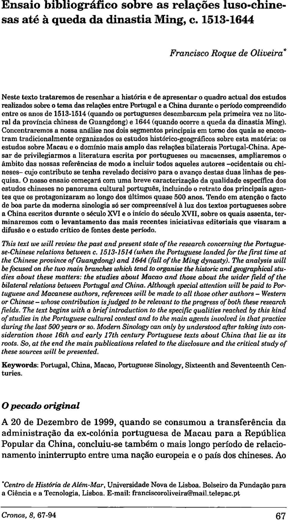 o período compreendido entre os anos de 1513-1514 (quando os portugueses desembarcam pela primeira vez no litoral da provincia chinesa de Guangdong) e 1644 (quando ocorre a queda da dinastia Ming).