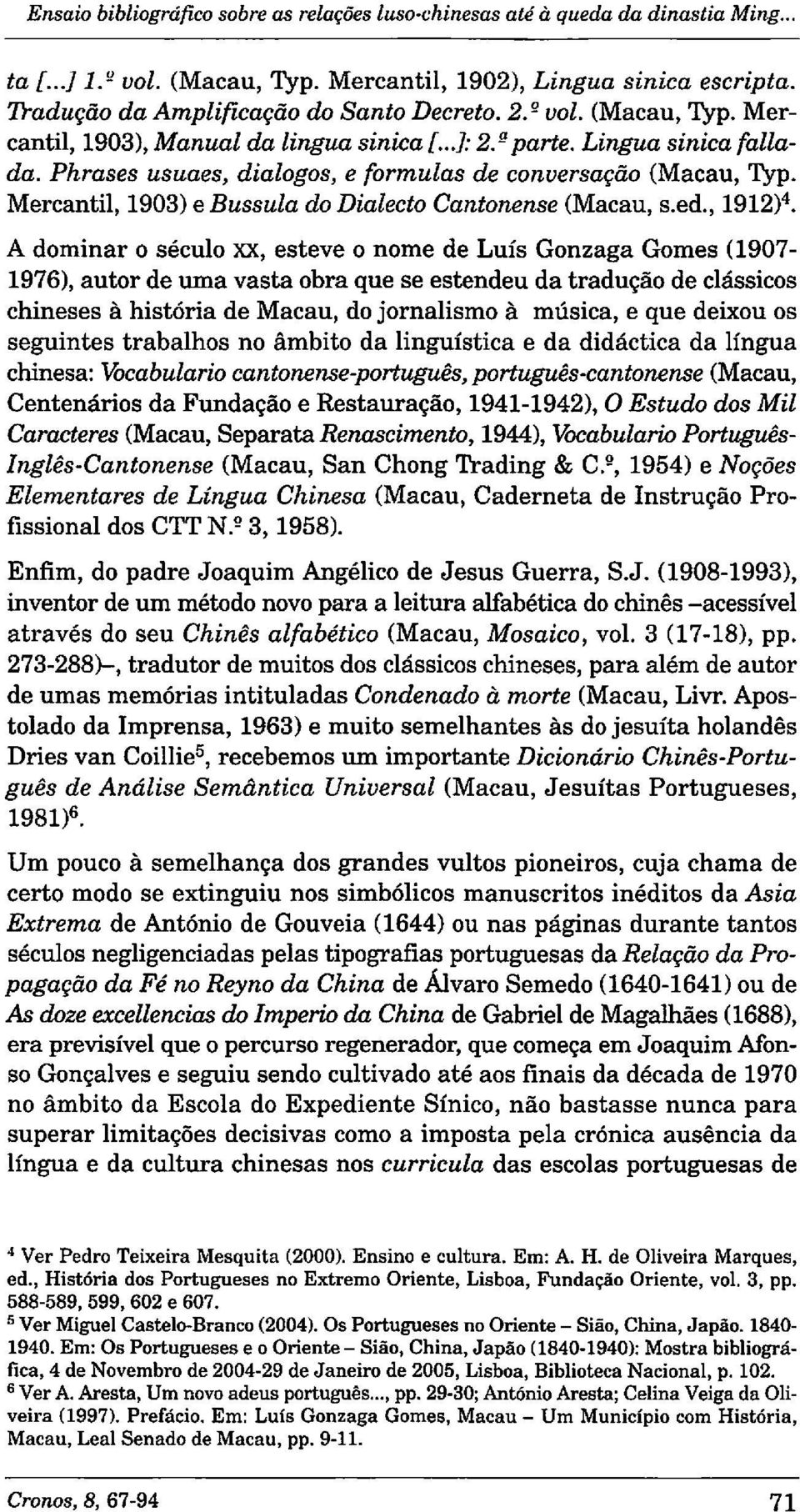 Phrases usuaes, dialogos, e formulas de conversaqiio (Macau, Typ. Mercantil, 1903) e Bussula do Dialecto Cantonense (Macau, s.ed., 1912)4.