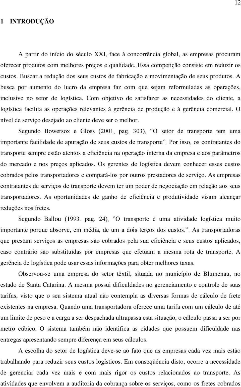 Com objetivo de satisfazer as necessidades do cliente, a logística facilita as operações relevantes à gerência de produção e à gerência comercial.