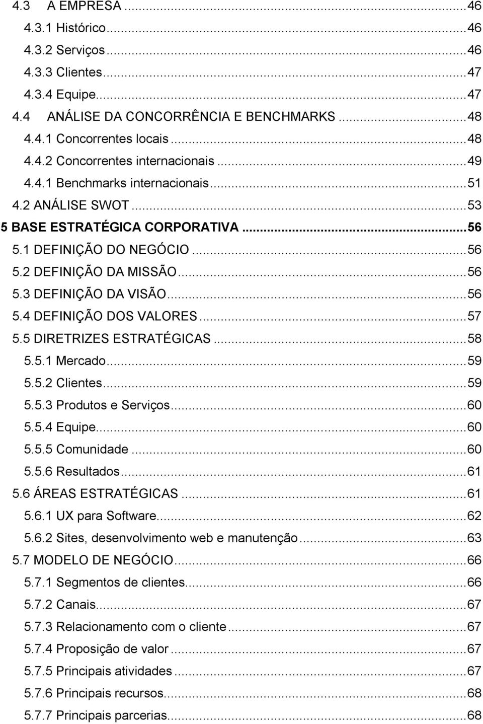 .. 57 5.5 DIRETRIZES ESTRATÉGICAS... 58 5.5.1 Mercado... 59 5.5.2 Clientes... 59 5.5.3 Produtos e Serviços... 60 5.5.4 Equipe... 60 5.5.5 Comunidade... 60 5.5.6 Resultados... 61 5.