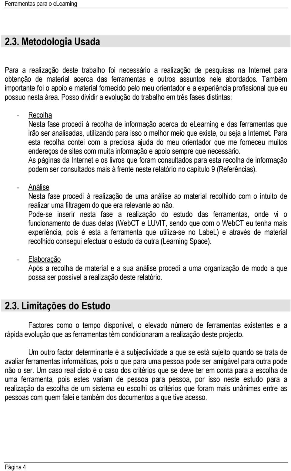 Posso dividir a evolução do trabalho em três fases distintas: - Recolha Nesta fase procedi à recolha de informação acerca do elearning e das ferramentas que irão ser analisadas, utilizando para isso