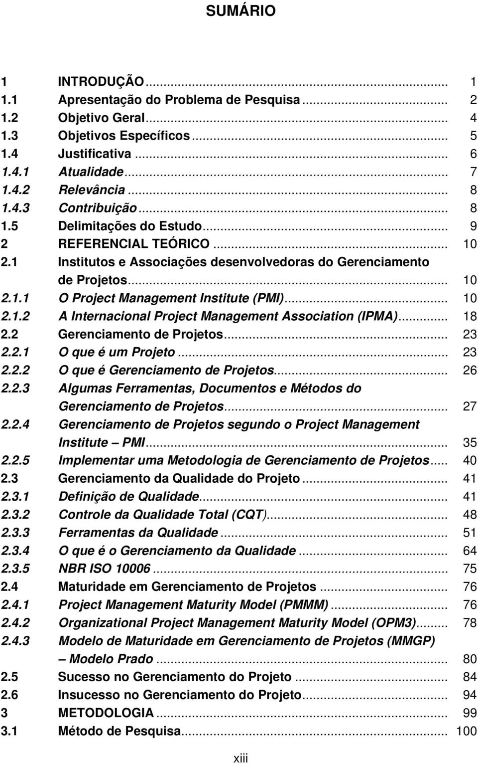 .. 18 2.2 Gerenciamento de Projetos... 23 2.2.1 O que é um Projeto... 23 2.2.2 O que é Gerenciamento de Projetos... 26 2.2.3 Algumas Ferramentas, Documentos e Métodos do Gerenciamento de Projetos.