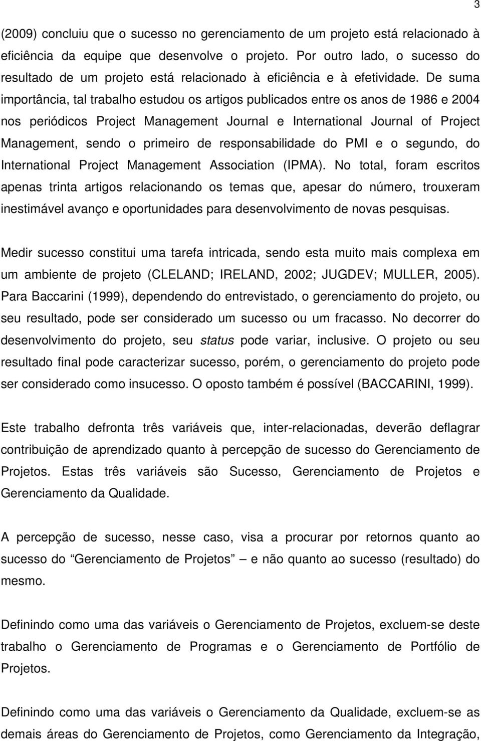 De suma importância, tal trabalho estudou os artigos publicados entre os anos de 1986 e 2004 nos periódicos Project Management Journal e International Journal of Project Management, sendo o primeiro