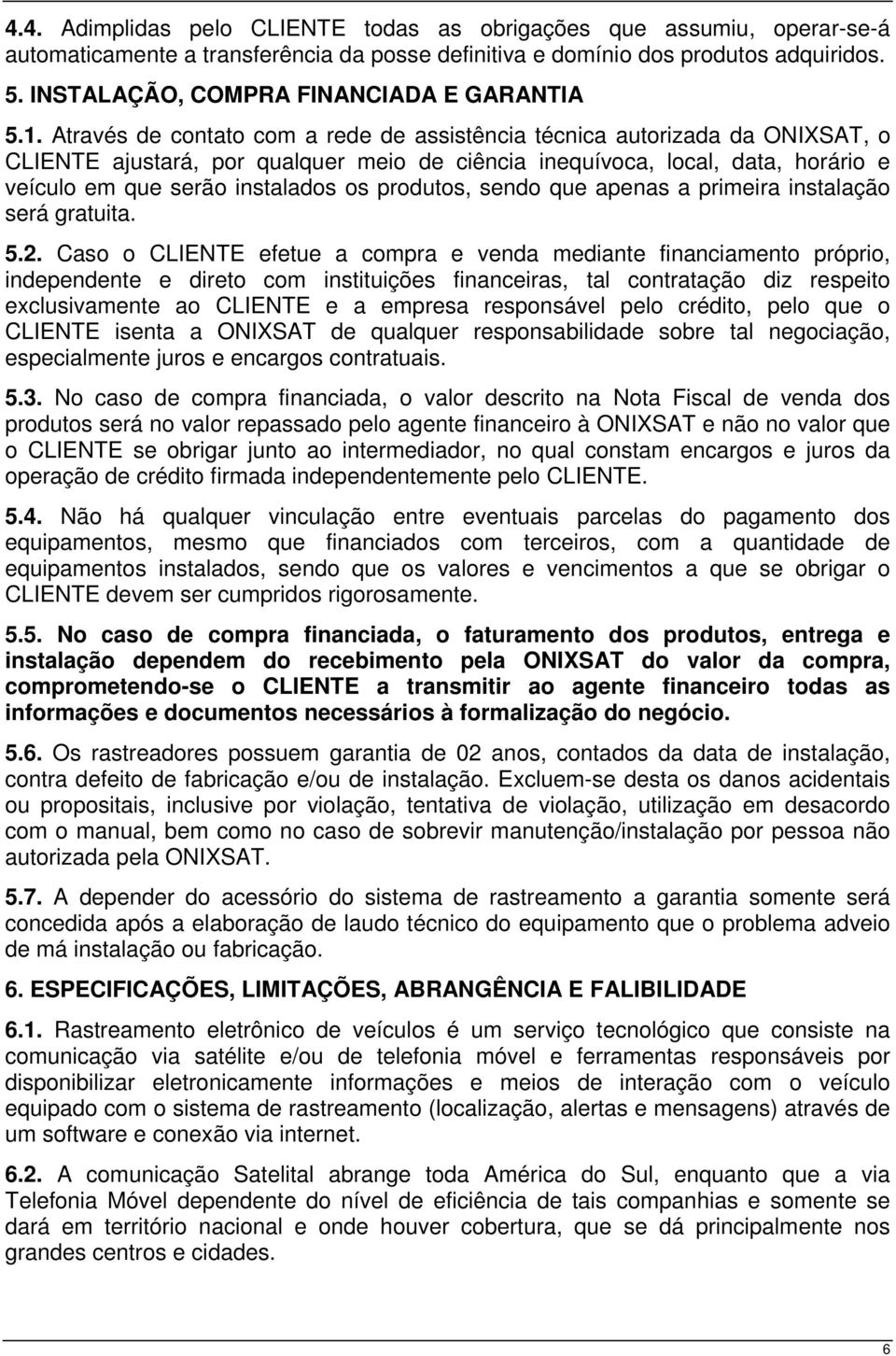 Através de contato com a rede de assistência técnica autorizada da ONIXSAT, o CLIENTE ajustará, por qualquer meio de ciência inequívoca, local, data, horário e veículo em que serão instalados os