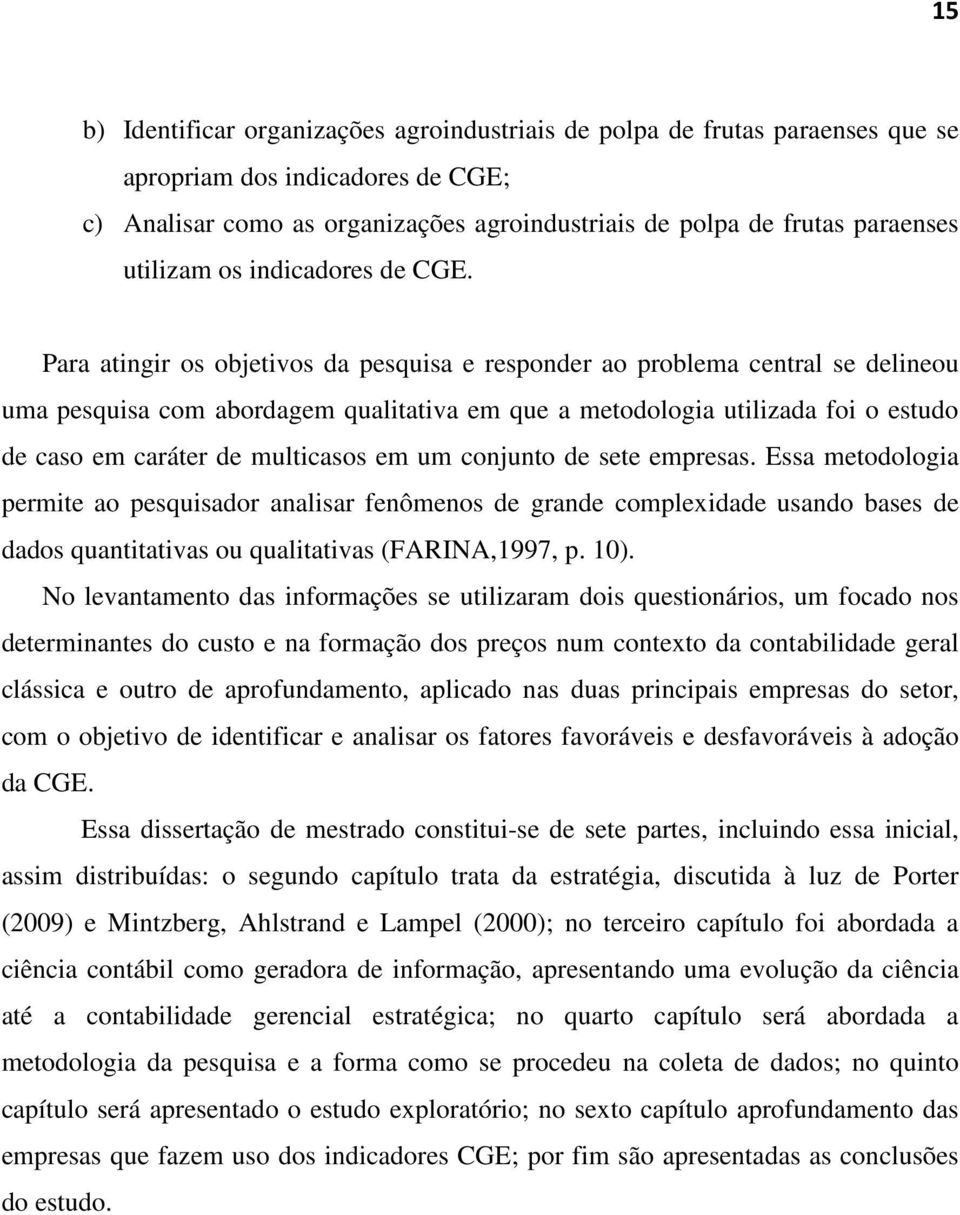 Para atingir os objetivos da pesquisa e responder ao problema central se delineou uma pesquisa com abordagem qualitativa em que a metodologia utilizada foi o estudo de caso em caráter de multicasos