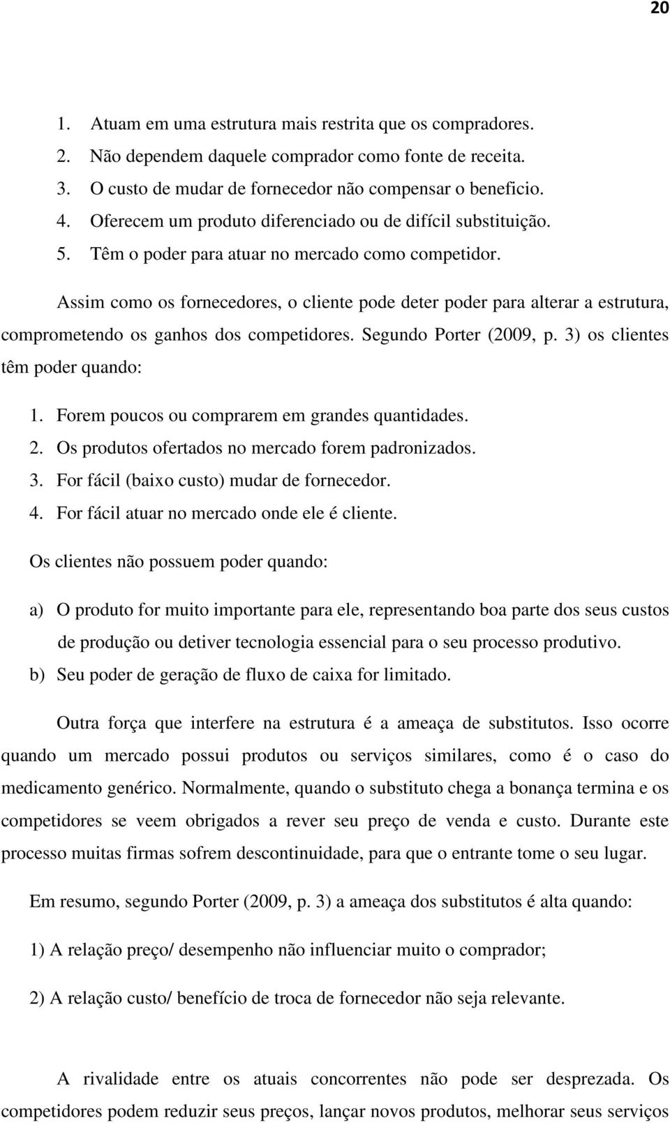 Assim como os fornecedores, o cliente pode deter poder para alterar a estrutura, comprometendo os ganhos dos competidores. Segundo Porter (2009, p. 3) os clientes têm poder quando: 1.